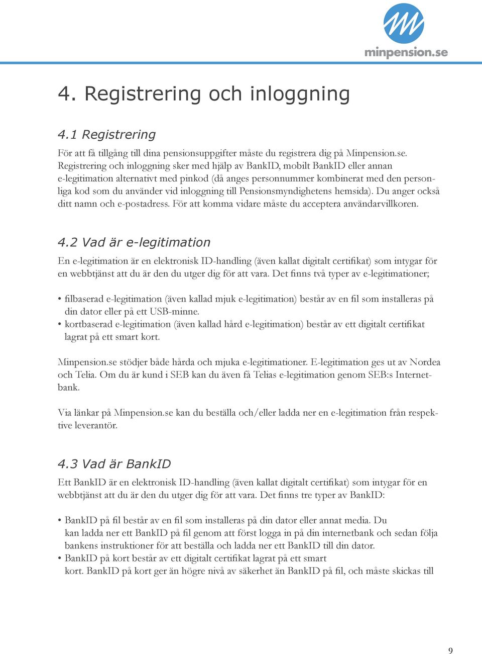 inloggning till Pensionsmyndighetens hemsida). Du anger också ditt namn och e-postadress. För att komma vidare måste du acceptera användarvillkoren. 4.