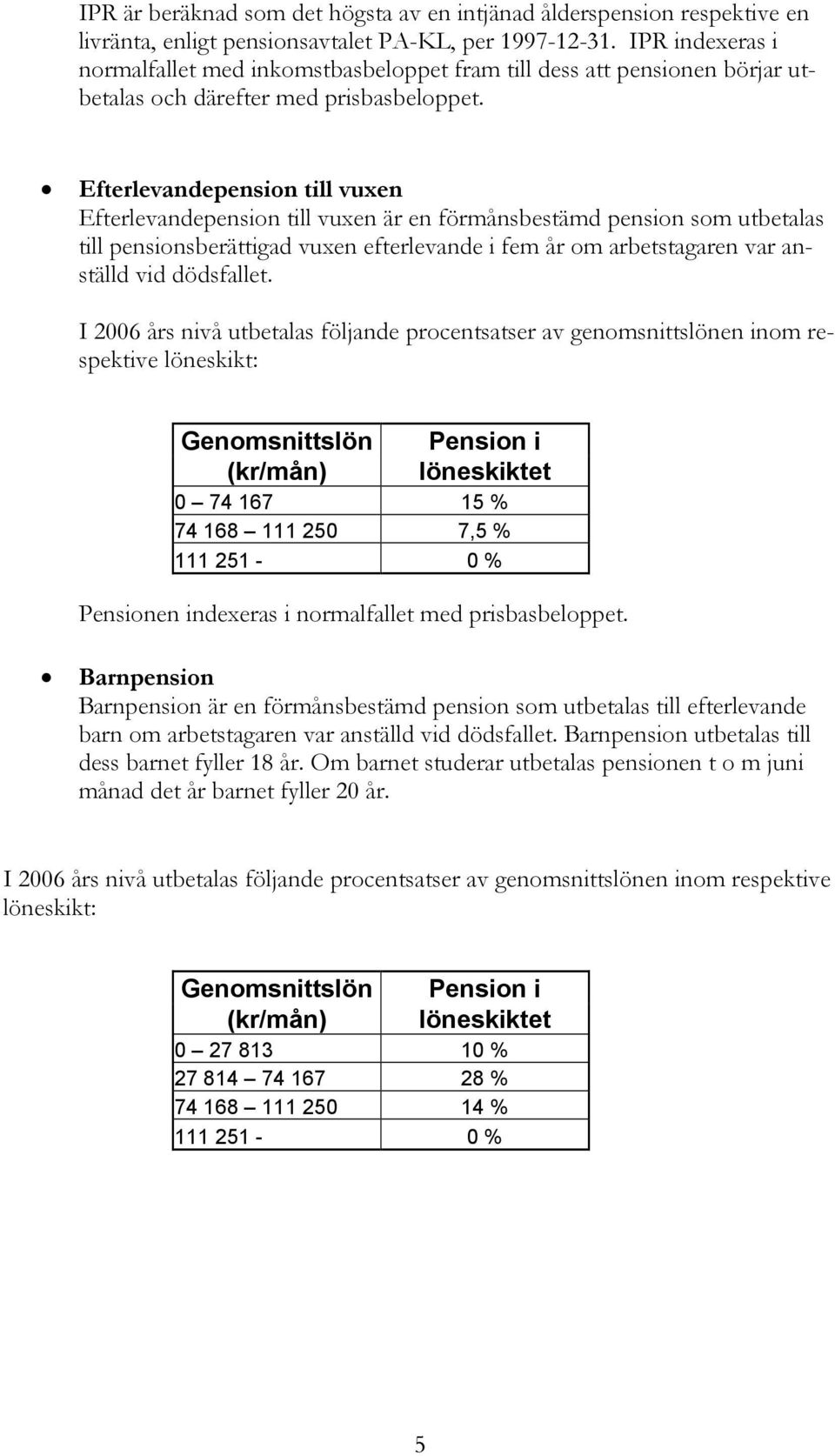 Efterlevandepension till vuxen Efterlevandepension till vuxen är en förmånsbestämd pension som utbetalas till pensionsberättigad vuxen efterlevande i fem år om arbetstagaren var anställd vid