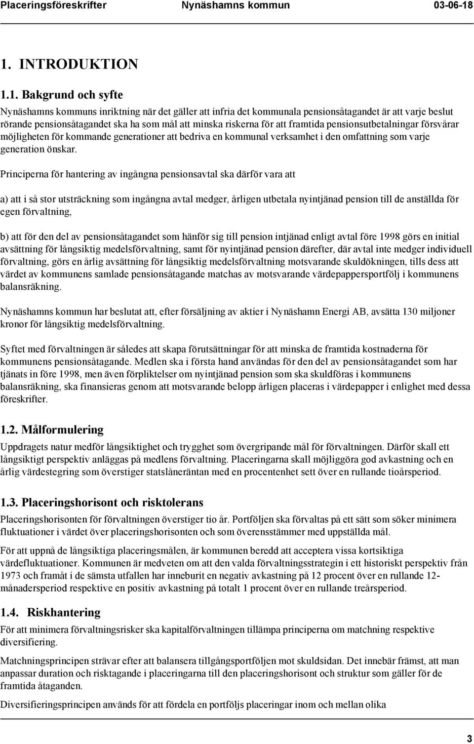 Principerna för hantering av ingångna pensionsavtal ska därför vara att a) att i så stor utsträckning som ingångna avtal medger, årligen utbetala nyintjänad pension till de anställda för egen