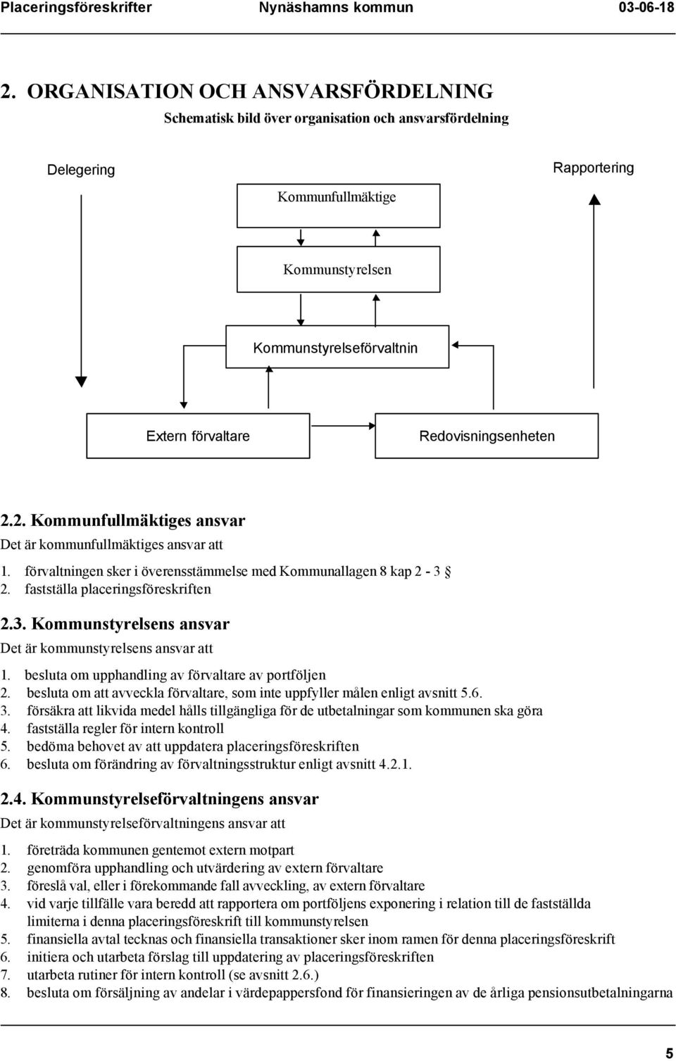 2. fastställa placeringsföreskriften 2.3. Kommunstyrelsens ansvar Det är kommunstyrelsens ansvar att 1. besluta om upphandling av förvaltare av portföljen 2.