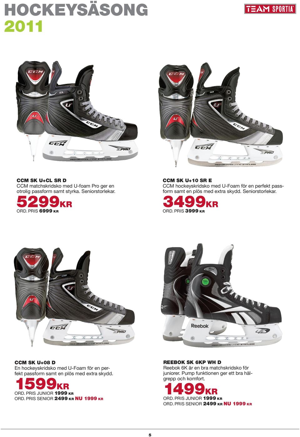 PRIS 3999 Kr ccm SK u+08 d En hockeyskridsko med U-Foam för en perfekt passform samt en plös med extra skydd. 1599Kr ORD. PRIS JUNIOR 1999 Kr ORD.