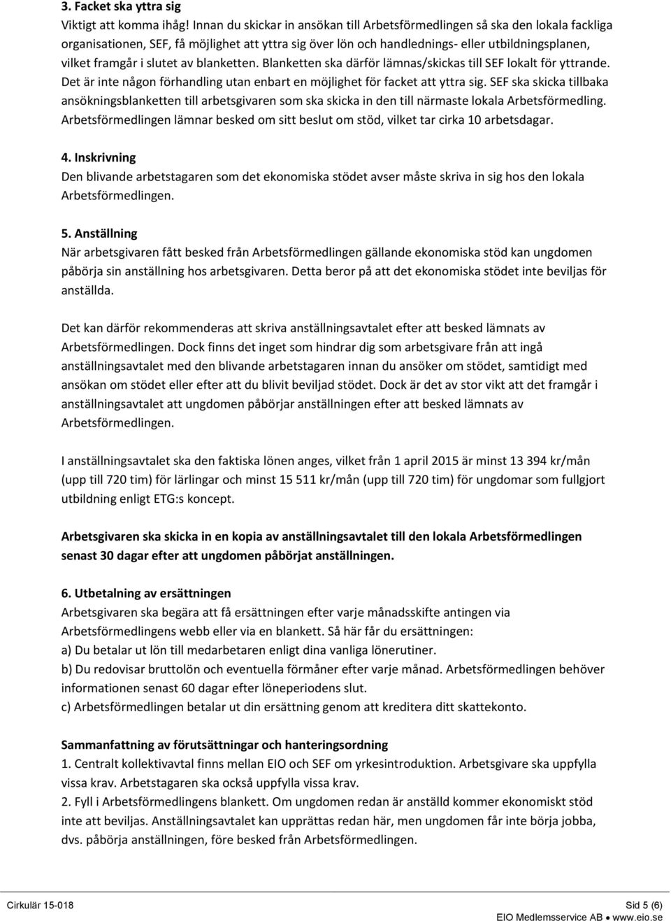 slutet av blanketten. Blanketten ska därför lämnas/skickas till SEF lokalt för yttrande. Det är inte någon förhandling utan enbart en möjlighet för facket att yttra sig.