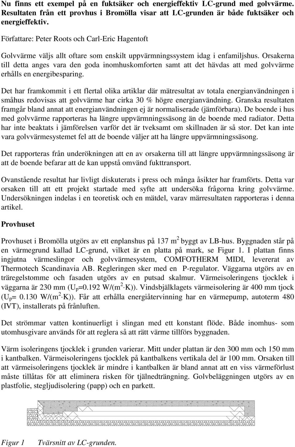 Orsakerna till detta anges vara den goda inomhuskomforten samt att det hävdas att med golvvärme erhålls en energibesparing.