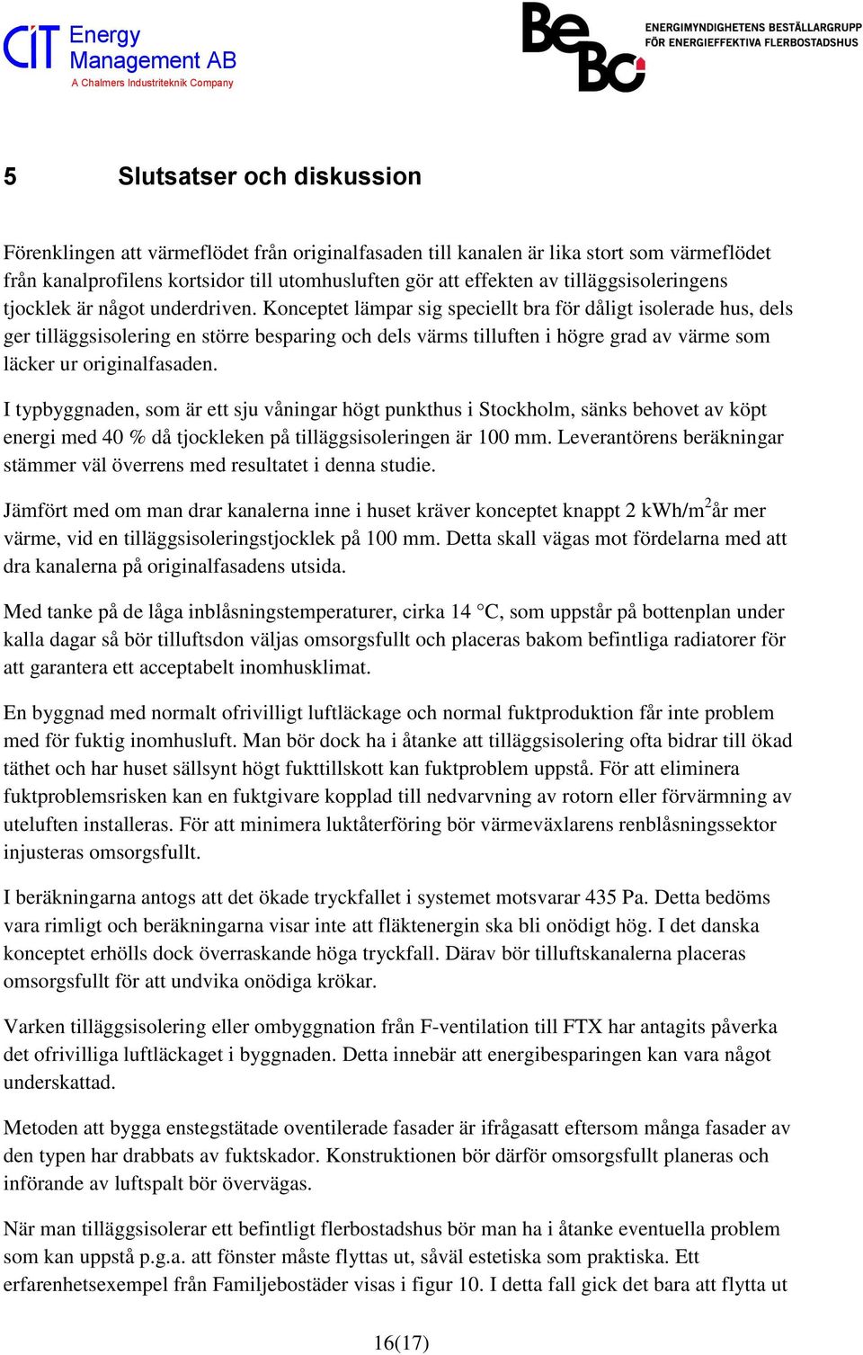 Konceptet lämpar sig speciellt bra för dåligt isolerade hus, dels ger tilläggsisolering en större besparing och dels värms tilluften i högre grad av värme som läcker ur originalfasaden.