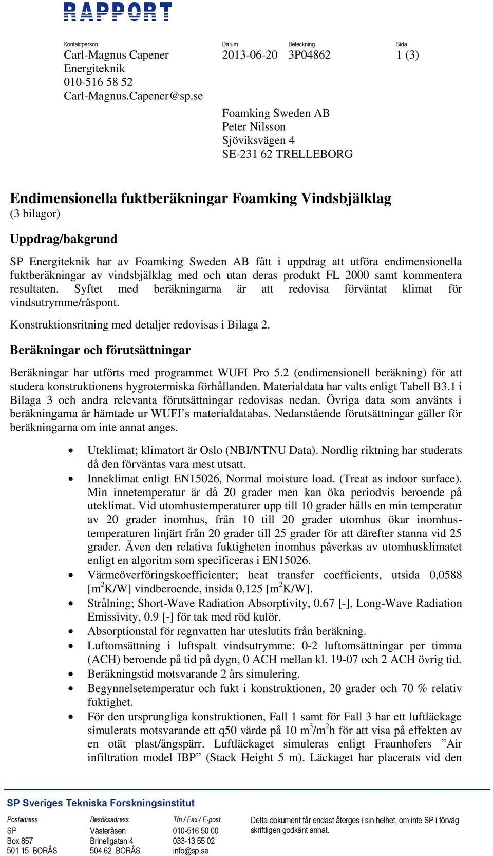 fått i uppdrag att utföra endimensionella fuktberäkningar av vindsbjälklag med och utan deras produkt FL 2000 samt kommentera resultaten.