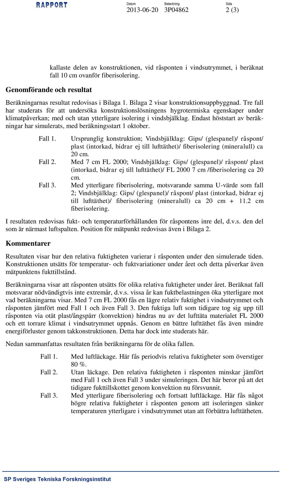 Tre fall har studerats för att undersöka konstruktionslösningens hygrotermiska egenskaper under klimatpåverkan; med och utan ytterligare isolering i vindsbjälklag.