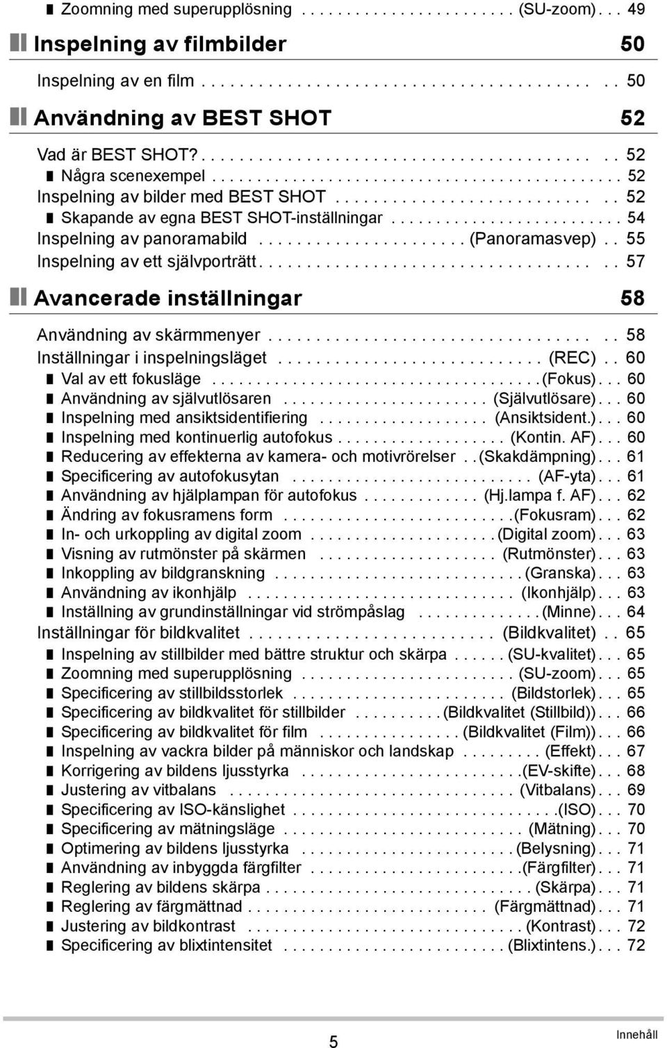 ......................... 54 Inspelning av panoramabild...................... (Panoramasvep).. 55 Inspelning av ett självporträtt..................................... 57 Avancerade inställningar 58 Användning av skärmmenyer.