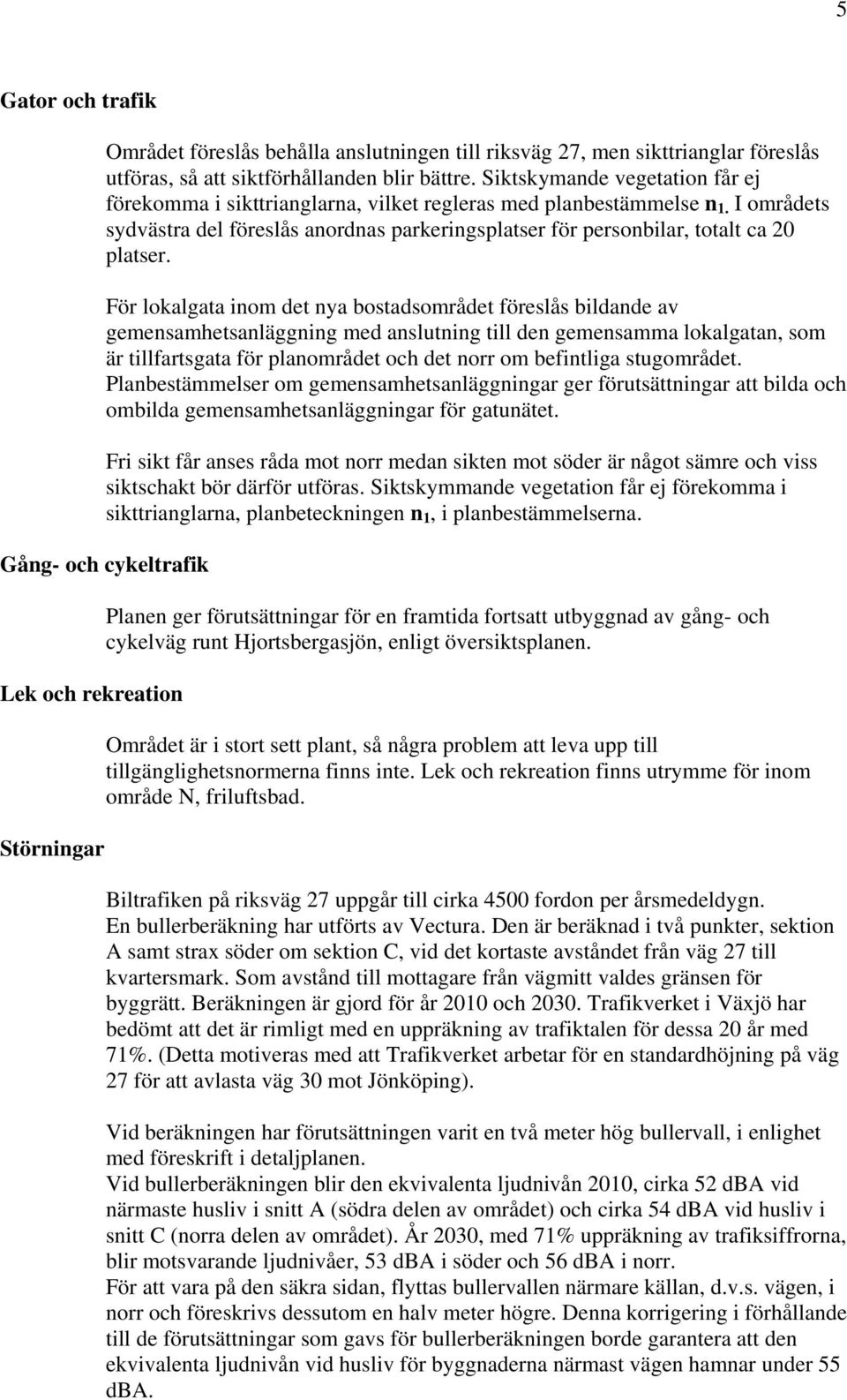 För lokalgata inom det nya bostadsområdet föreslås bildande av gemensamhetsanläggning med anslutning till den gemensamma lokalgatan, som är tillfartsgata för planområdet och det norr om befintliga