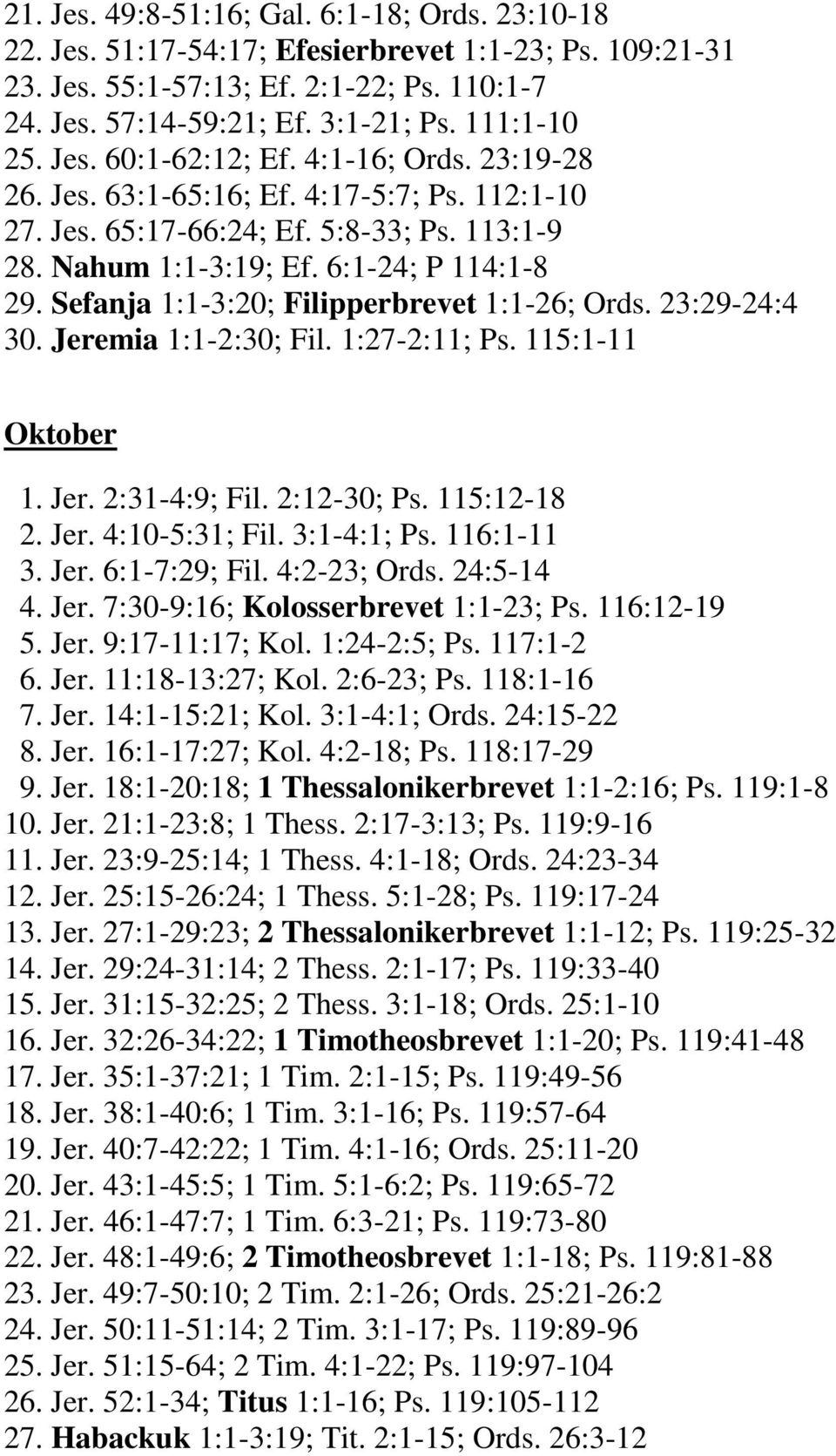 Sefanja 1:1-3:20; Filipperbrevet 1:1-26; Ords. 23:29-24:4 30. Jeremia 1:1-2:30; Fil. 1:27-2:11; Ps. 115:1-11 Oktober 1. Jer. 2:31-4:9; Fil. 2:12-30; Ps. 115:12-18 2. Jer. 4:10-5:31; Fil. 3:1-4:1; Ps.