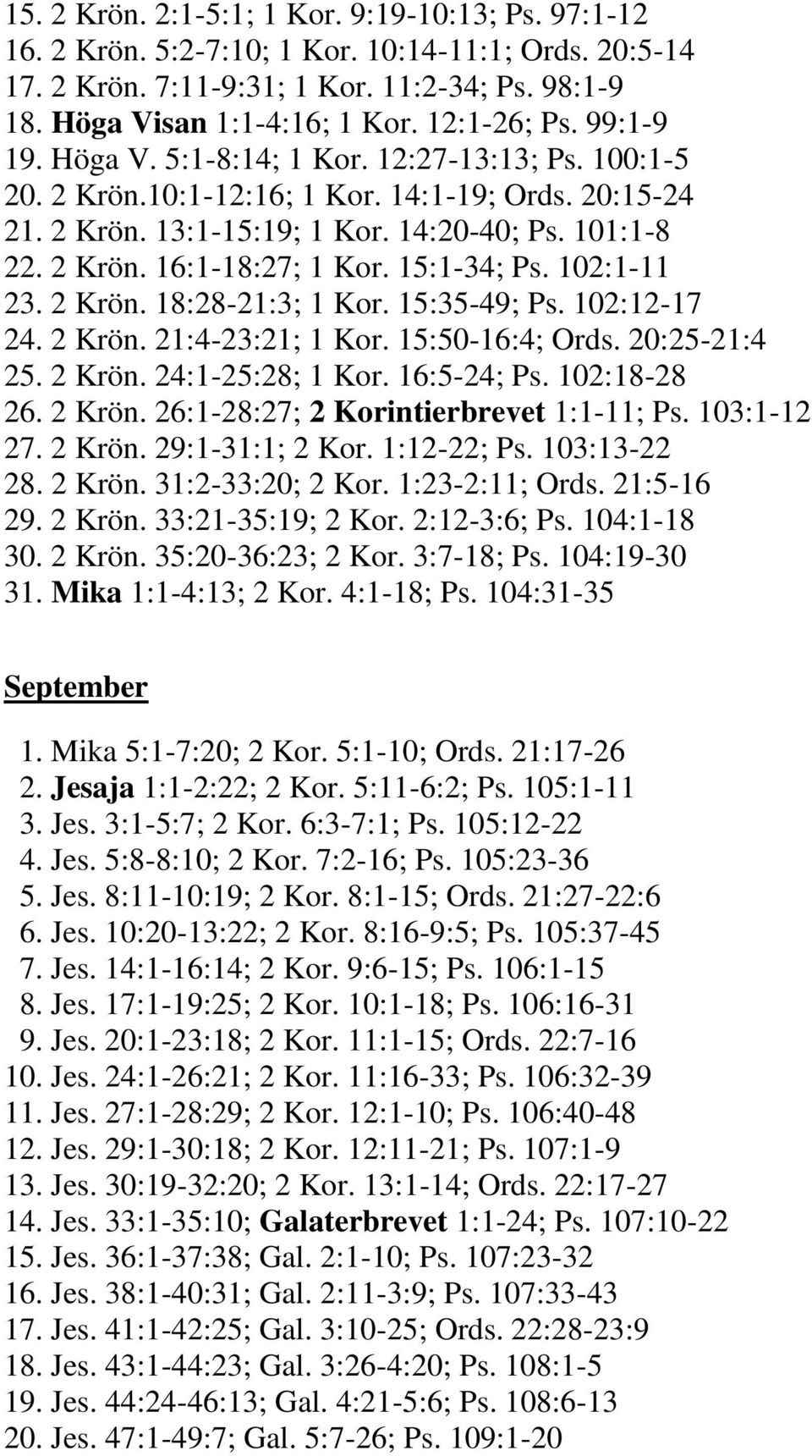 15:1-34; Ps. 102:1-11 23. 2 Krön. 18:28-21:3; 1 Kor. 15:35-49; Ps. 102:12-17 24. 2 Krön. 21:4-23:21; 1 Kor. 15:50-16:4; Ords. 20:25-21:4 25. 2 Krön. 24:1-25:28; 1 Kor. 16:5-24; Ps. 102:18-28 26.