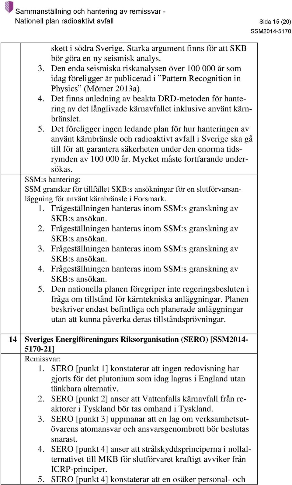 Det finns anledning av beakta DRD-metoden för hantering av det långlivade kärnavfallet inklusive använt kärnbränslet. 5.