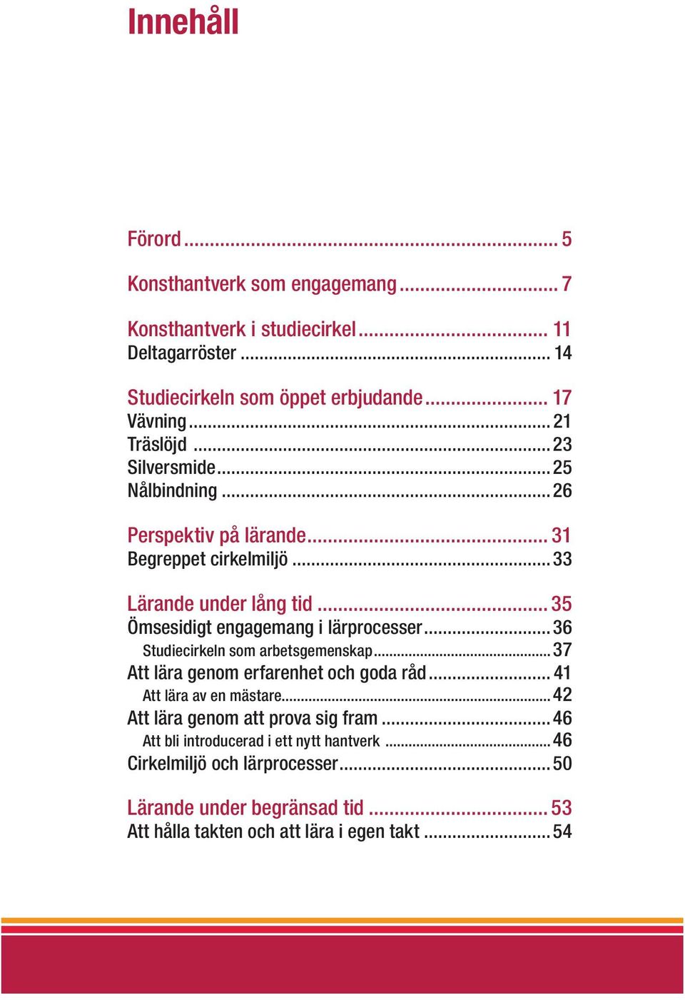 .. 35 Ömsesidigt engagemang i lärprocesser...36 Studiecirkeln som arbetsgemenskap...37 Att lära genom erfarenhet och goda råd... 41 Att lära av en mästare.