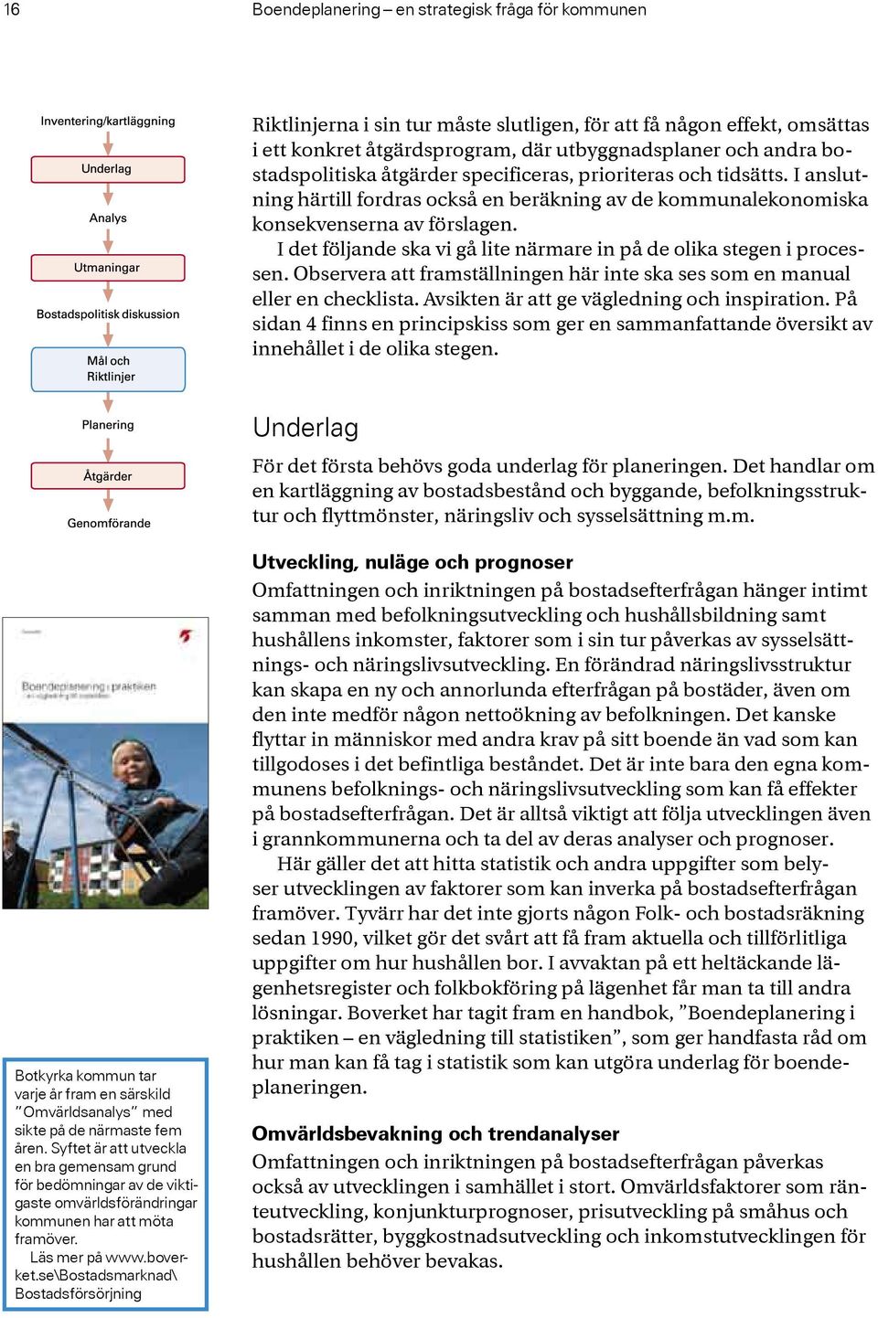 I det följande ska vi gå lite närmare in på de olika stegen i processen. Observera att framställningen här inte ska ses som en manual eller en checklista.