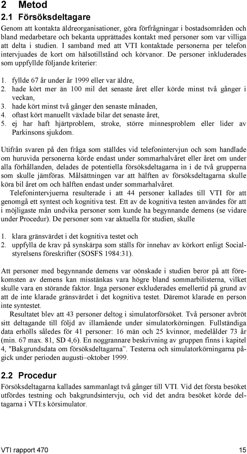 I samband med att VTI kontaktade personerna per telefon intervjuades de kort om hälsotillstånd och körvanor. De personer inkluderades som uppfyllde följande kriterier: 1.