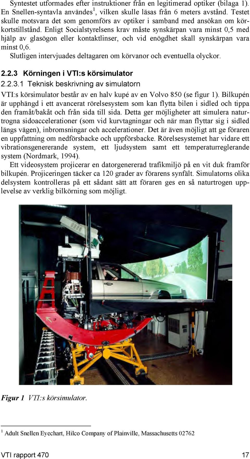 Enligt Socialstyrelsens krav måste synskärpan vara minst 0,5 med hjälp av glasögon eller kontaktlinser, och vid enögdhet skall synskärpan vara minst 0,6.