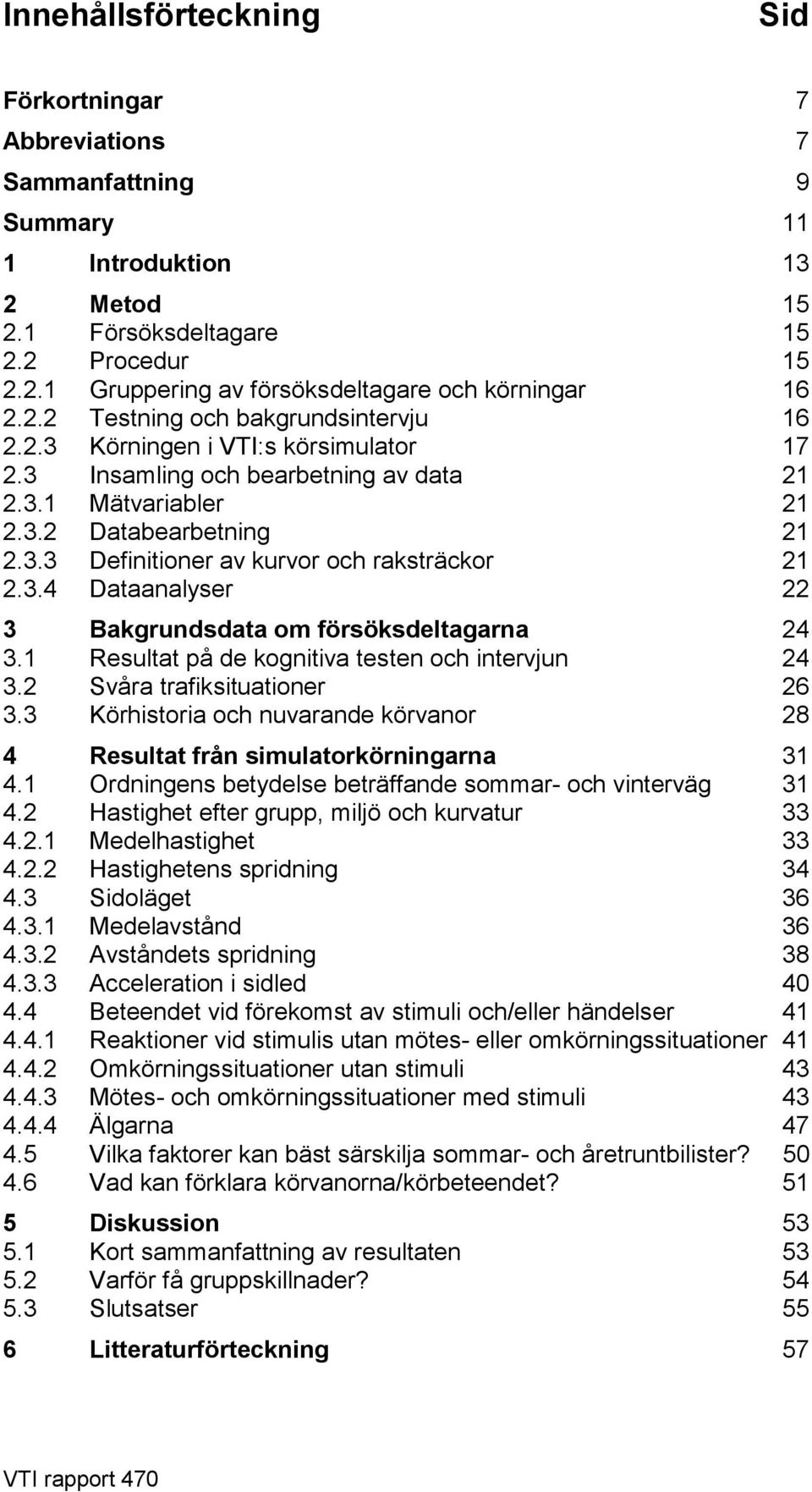 3.4 Dataanalyser 22 3 Bakgrundsdata om försöksdeltagarna 24 3.1 Resultat på de kognitiva testen och intervjun 24 3.2 Svåra trafiksituationer 26 3.