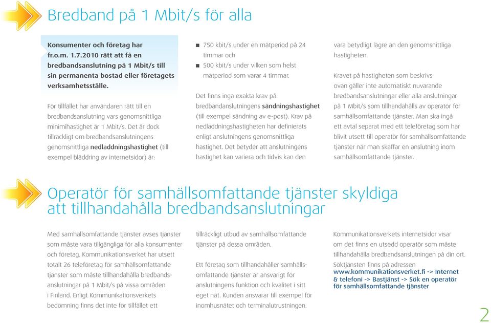 Det är dock tillräckligt om bredbandsanslutningens genomsnittliga nedladdningshastighet (till exempel bläddring av internetsidor) är: 750 kbit/s under en mätperiod på 24 timmar och 500 kbit/s under