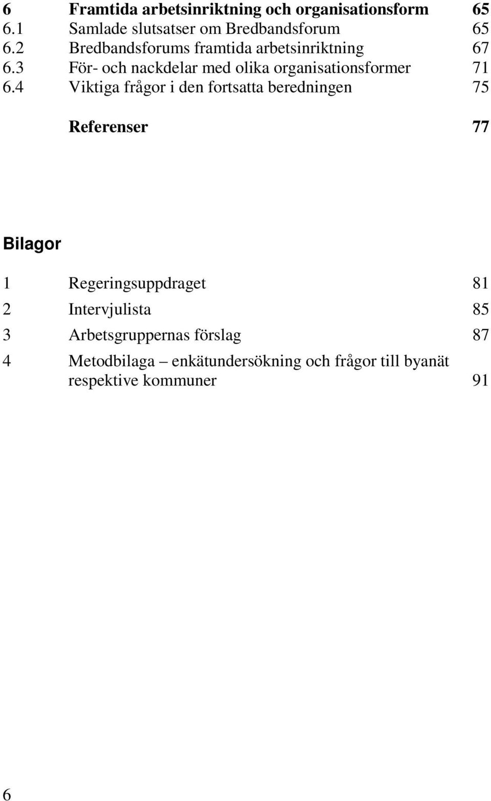 4 Viktiga frågor i den fortsatta beredningen 75 Referenser 77 Bilagor 1 Regeringsuppdraget 81 2