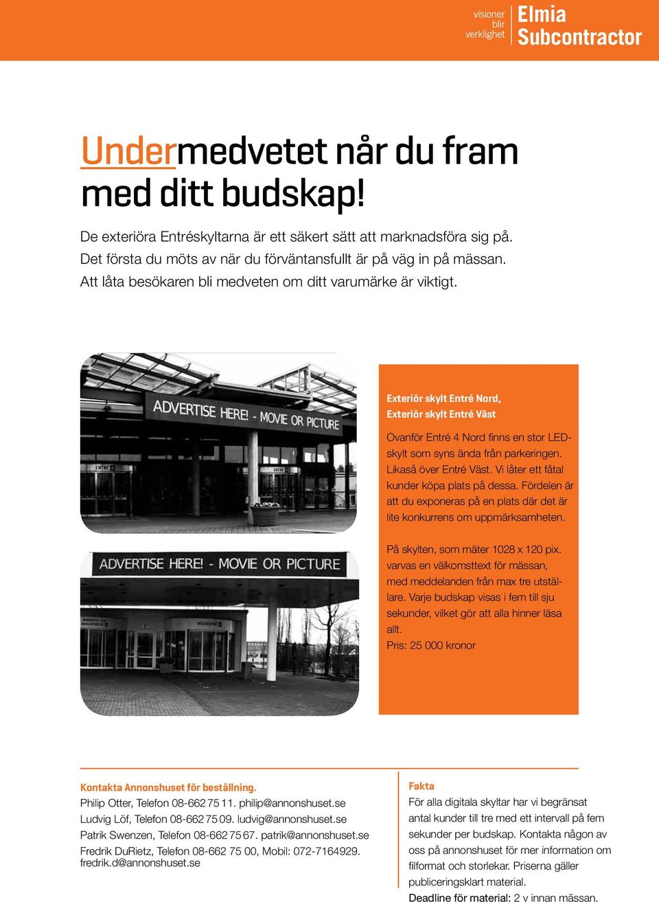 Likaså över Entré Väst. Vi låter ett fåtal kunder köpa plats på dessa. Fördelen är att du exponeras på en plats där det är lite konkurrens om uppmärksamheten. På skylten, som mäter 1028 x 120 pix.