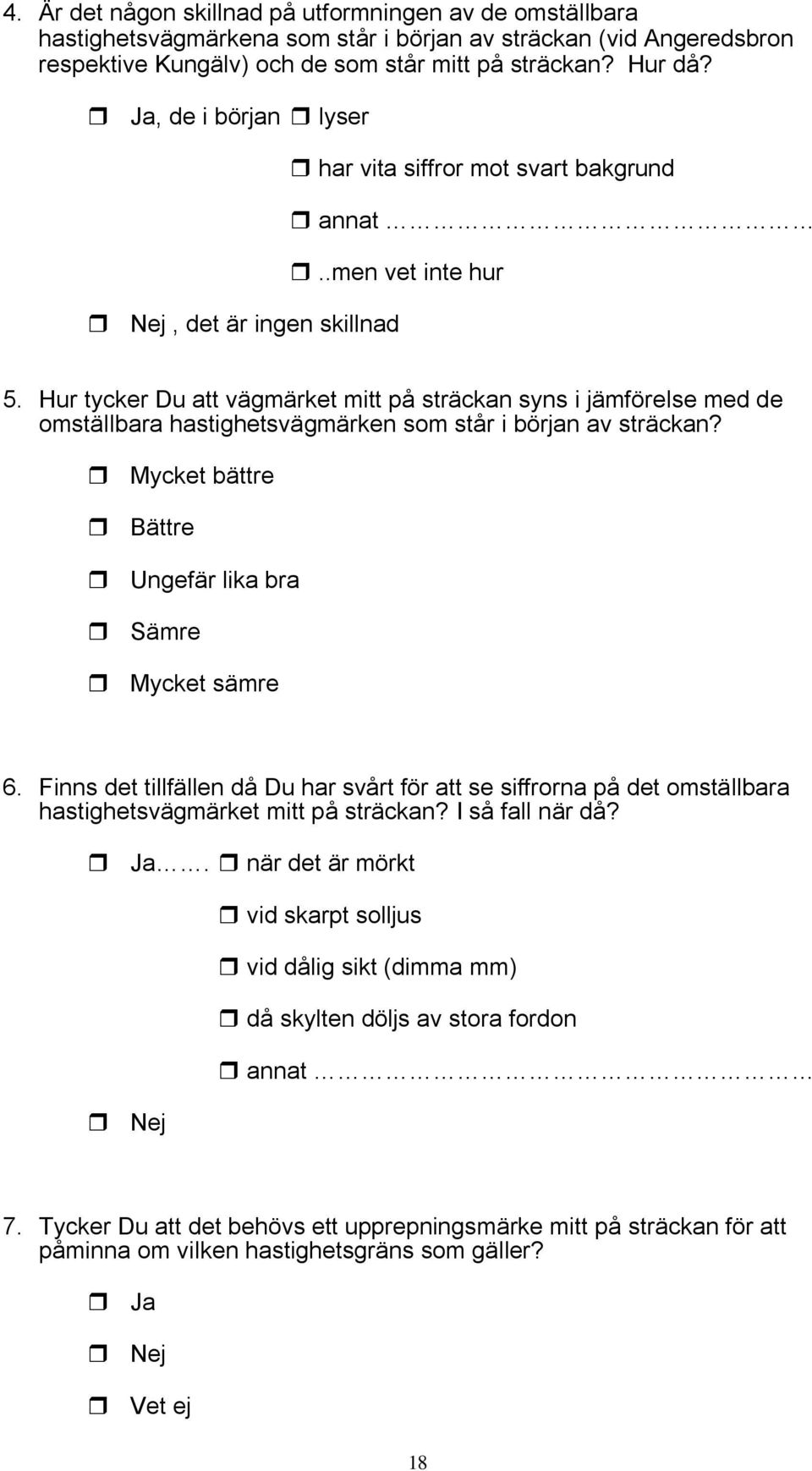 Hur tycker Du att vägmärket mitt på sträckan syns i jämförelse med de omställbara hastighetsvägmärken som står i början av sträckan? Mycket bättre Bättre Ungefär lika bra Sämre Mycket sämre 6.