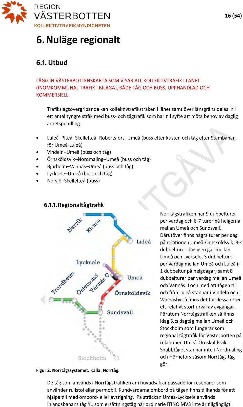 Luleå Piteå Skellefteå Robertsfors Umeå (buss efter kusten och tåg efter Stambanan för Umeå-Luleå) Vindeln Umeå (buss och tåg) Örnsköldsvik Nordmaling Umeå (buss och tåg) Bjurholm Vännäs Umeå (buss