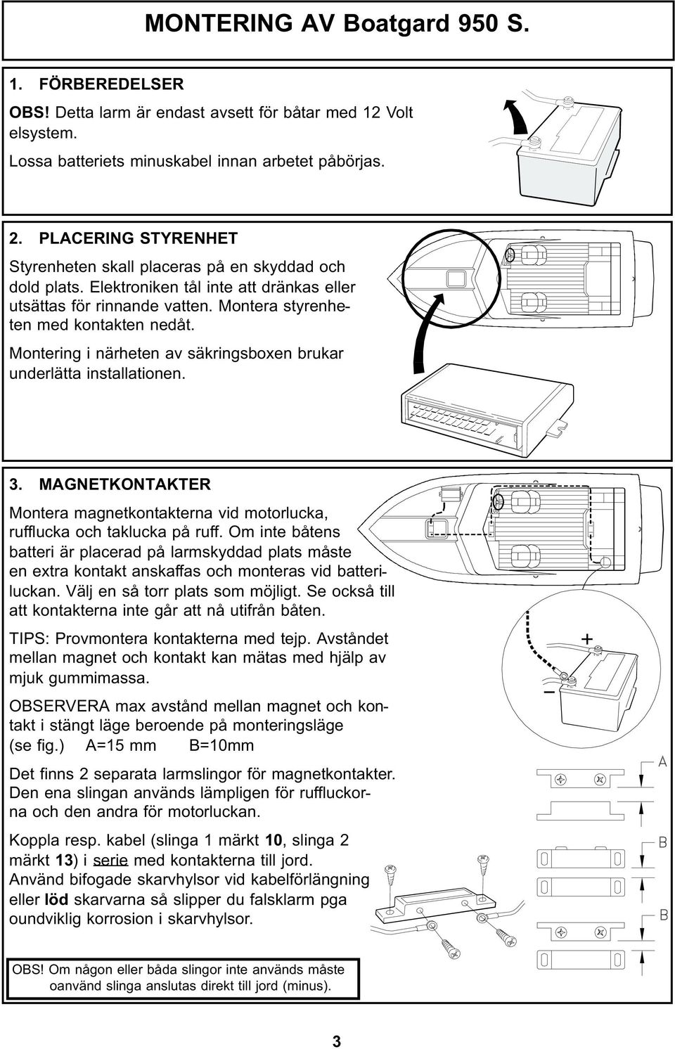 Montering i närheten av säkringsboxen brukar underlätta installationen. 3. MAGNETKONTAKTER Montera magnetkontakterna vid motorlucka, rufflucka och taklucka på ruff.