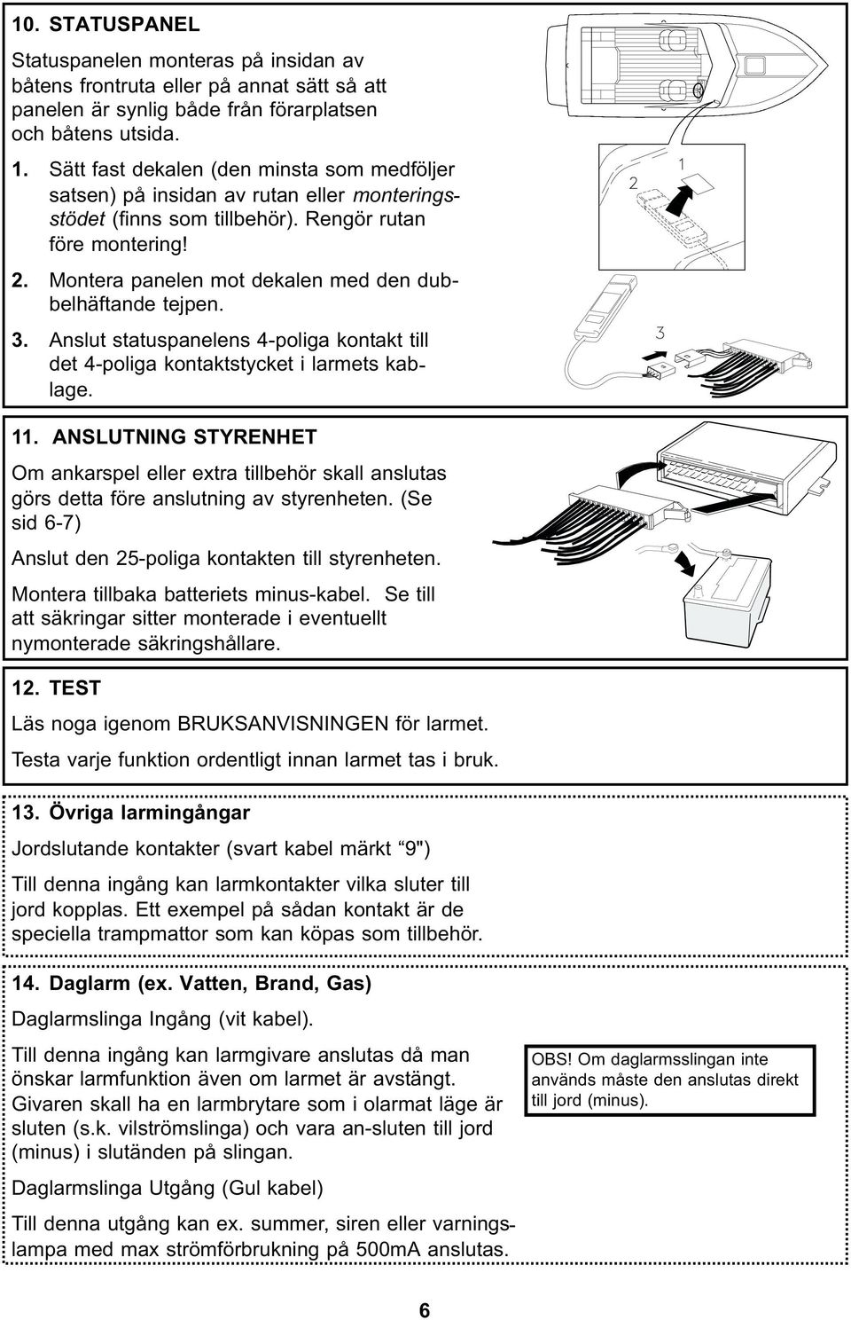 Montera panelen mot dekalen med den dubbelhäftande tejpen. 3. Anslut statuspanelens 4-poliga kontakt till det 4-poliga kontaktstycket i larmets kablage. 11.