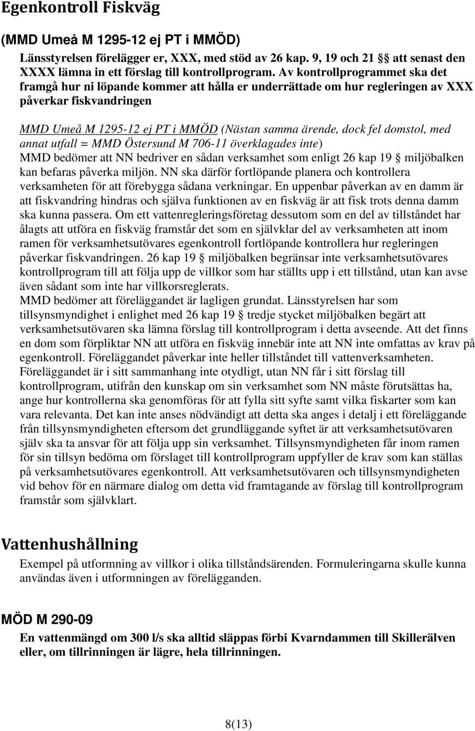 domstol, med annat utfall = MMD Östersund M 706-11 överklagades inte) MMD bedömer att NN bedriver en sådan verksamhet som enligt 26 kap 19 miljöbalken kan befaras påverka miljön.