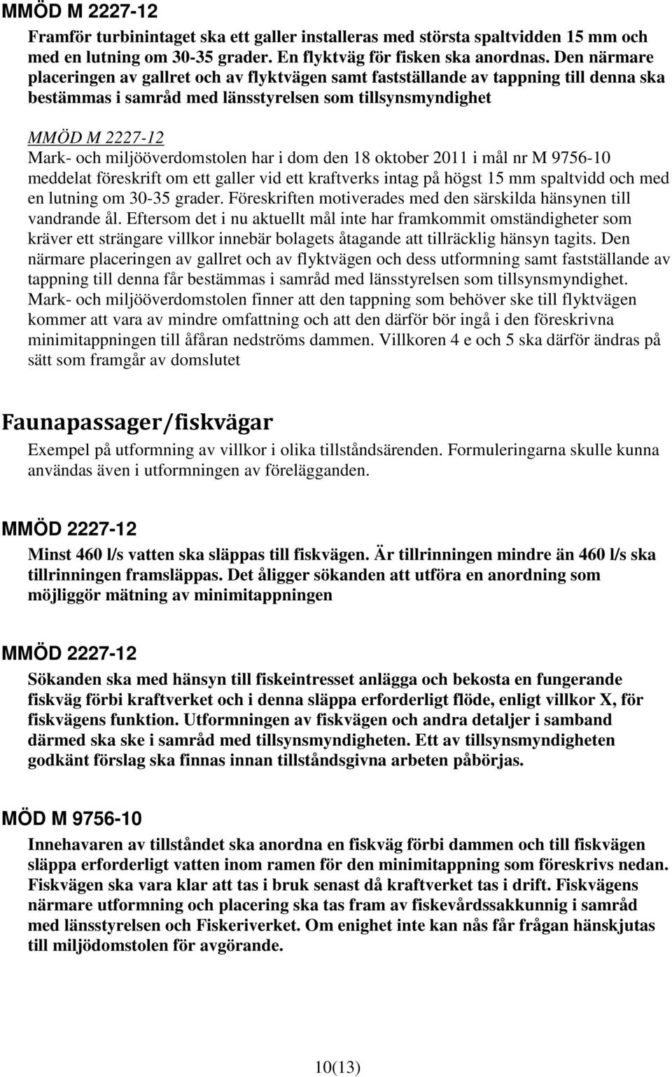 miljööverdomstolen har i dom den 18 oktober 2011 i mål nr M 9756-10 meddelat föreskrift om ett galler vid ett kraftverks intag på högst 15 mm spaltvidd och med en lutning om 30-35 grader.