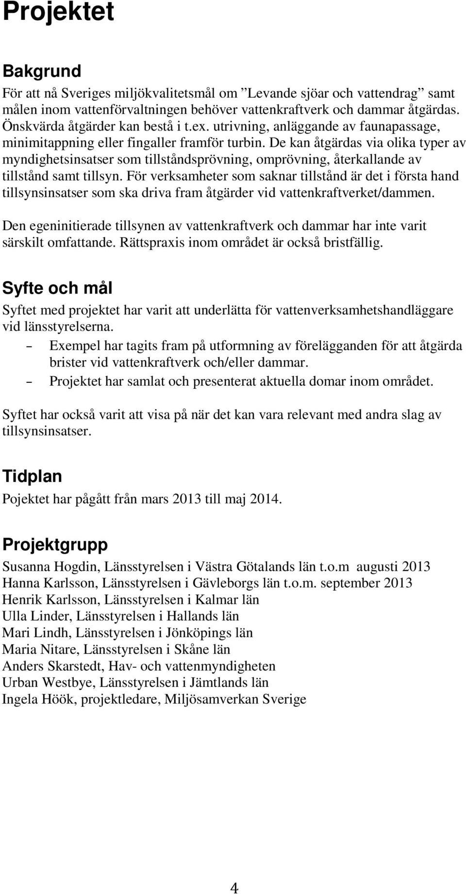 De kan åtgärdas via olika typer av myndighetsinsatser som tillståndsprövning, omprövning, återkallande av tillstånd samt tillsyn.