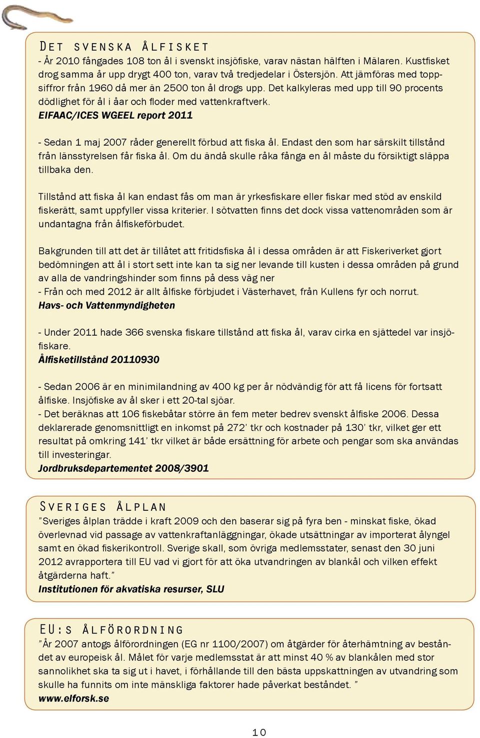 EIFAAC/ICES WGEEL report 2011 - Sedan 1 maj 2007 råder generellt förbud att fiska ål. Endast den som har särskilt tillstånd från länsstyrelsen får fiska ål.