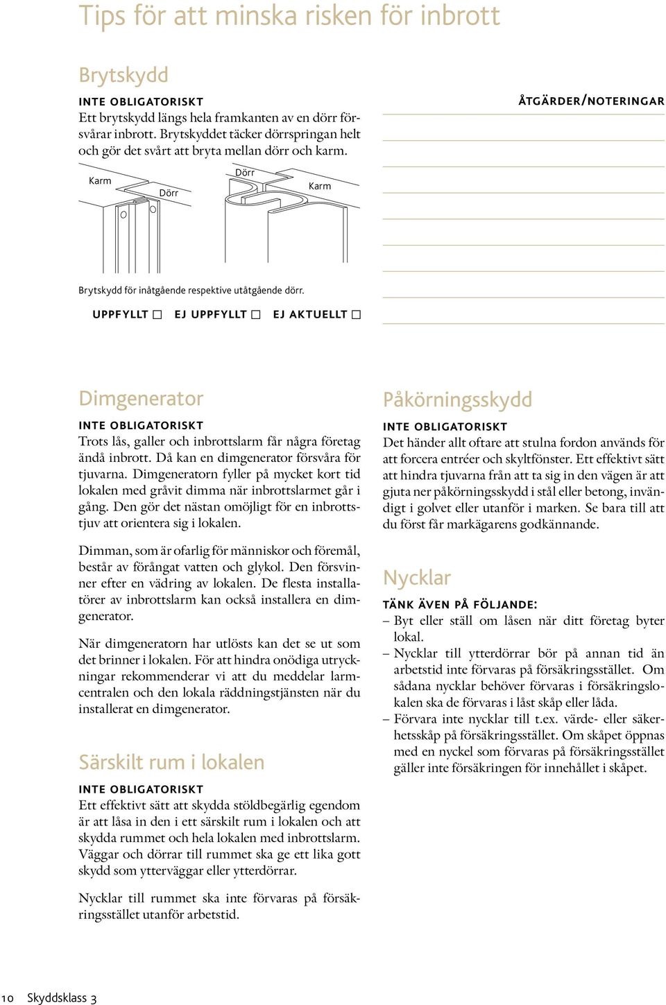Dimgenerator inte obligatoriskt Trots lås, galler och inbrottslarm får några företag ändå inbrott. Då kan en dimgenerator försvåra för tjuvarna.