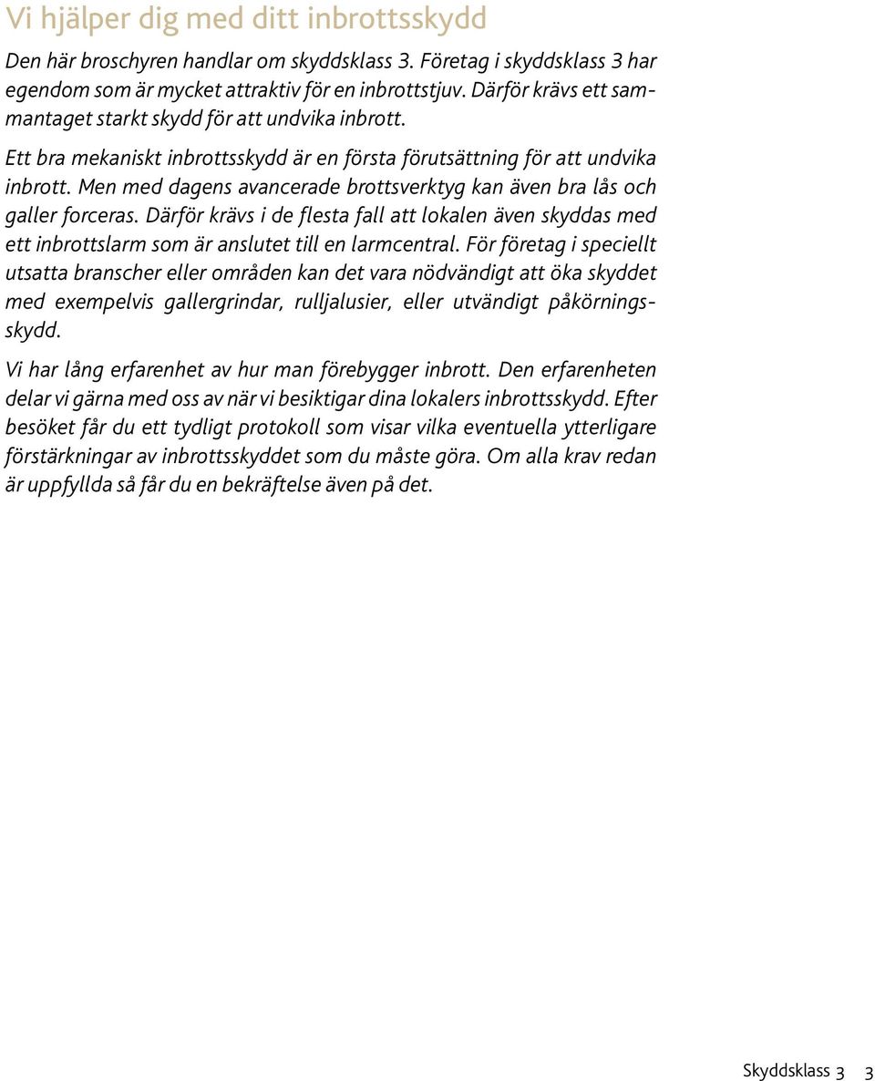 Men med dagens avancerade brottsverktyg kan även bra lås och galler forceras. Därför krävs i de flesta fall att lokalen även skyddas med ett inbrottslarm som är anslutet till en larmcentral.