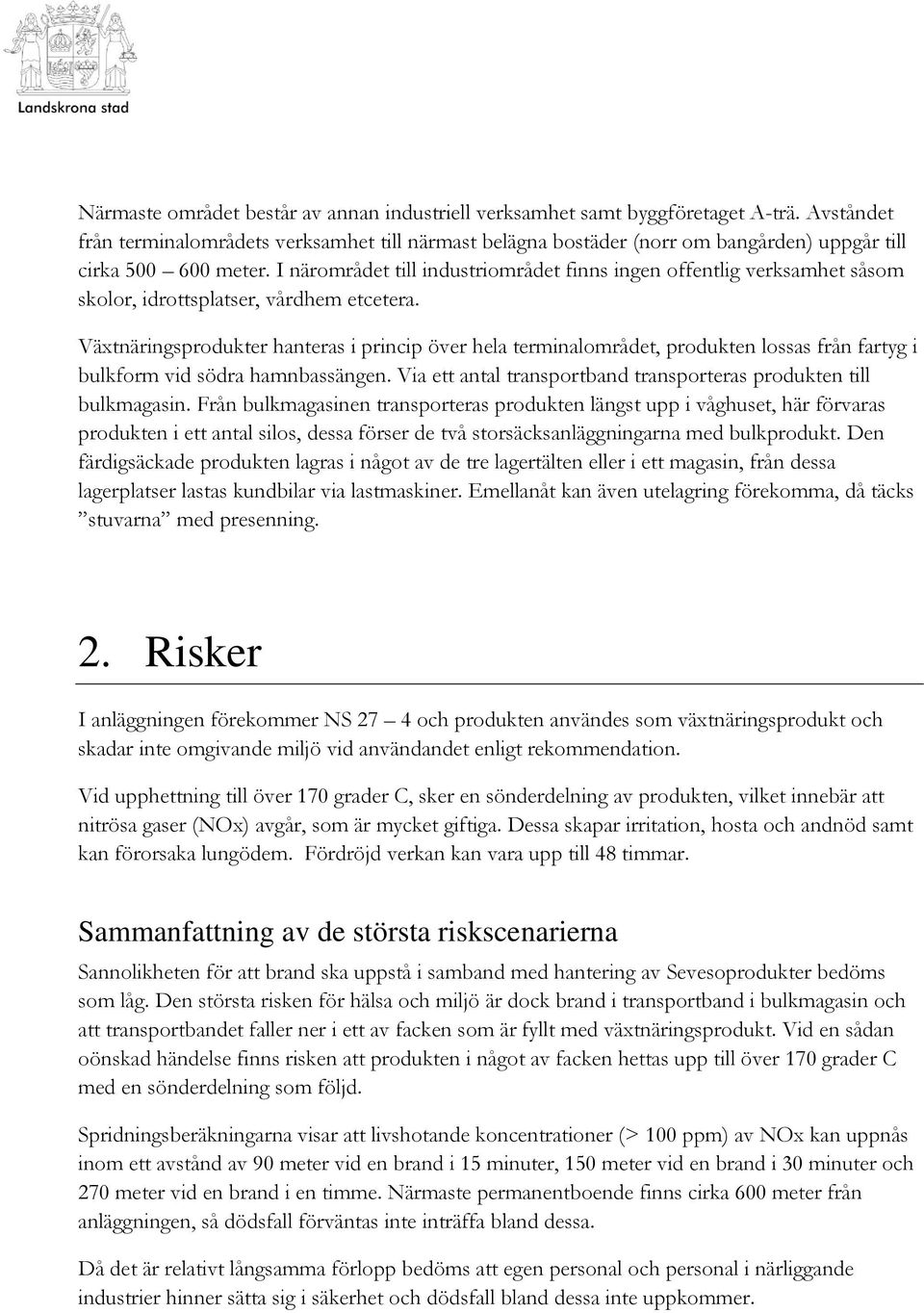 I närområdet till industriområdet finns ingen offentlig verksamhet såsom skolor, idrottsplatser, vårdhem etcetera.