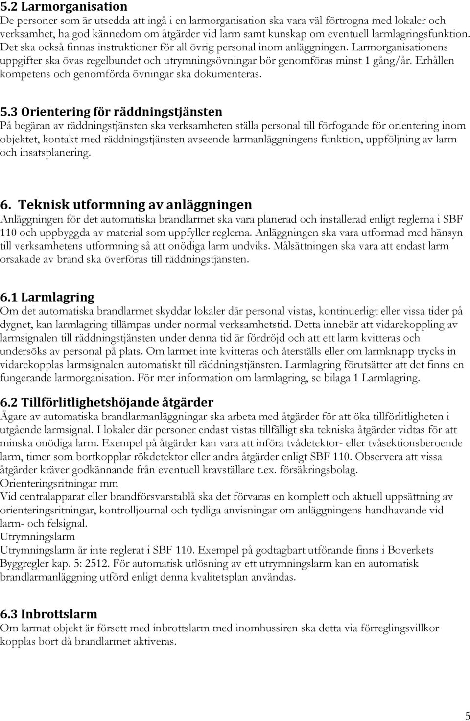 Larmorganisationens uppgifter ska övas regelbundet och utrymningsövningar bör genomföras minst 1 gång/år. Erhållen kompetens och genomförda övningar ska dokumenteras. 5.