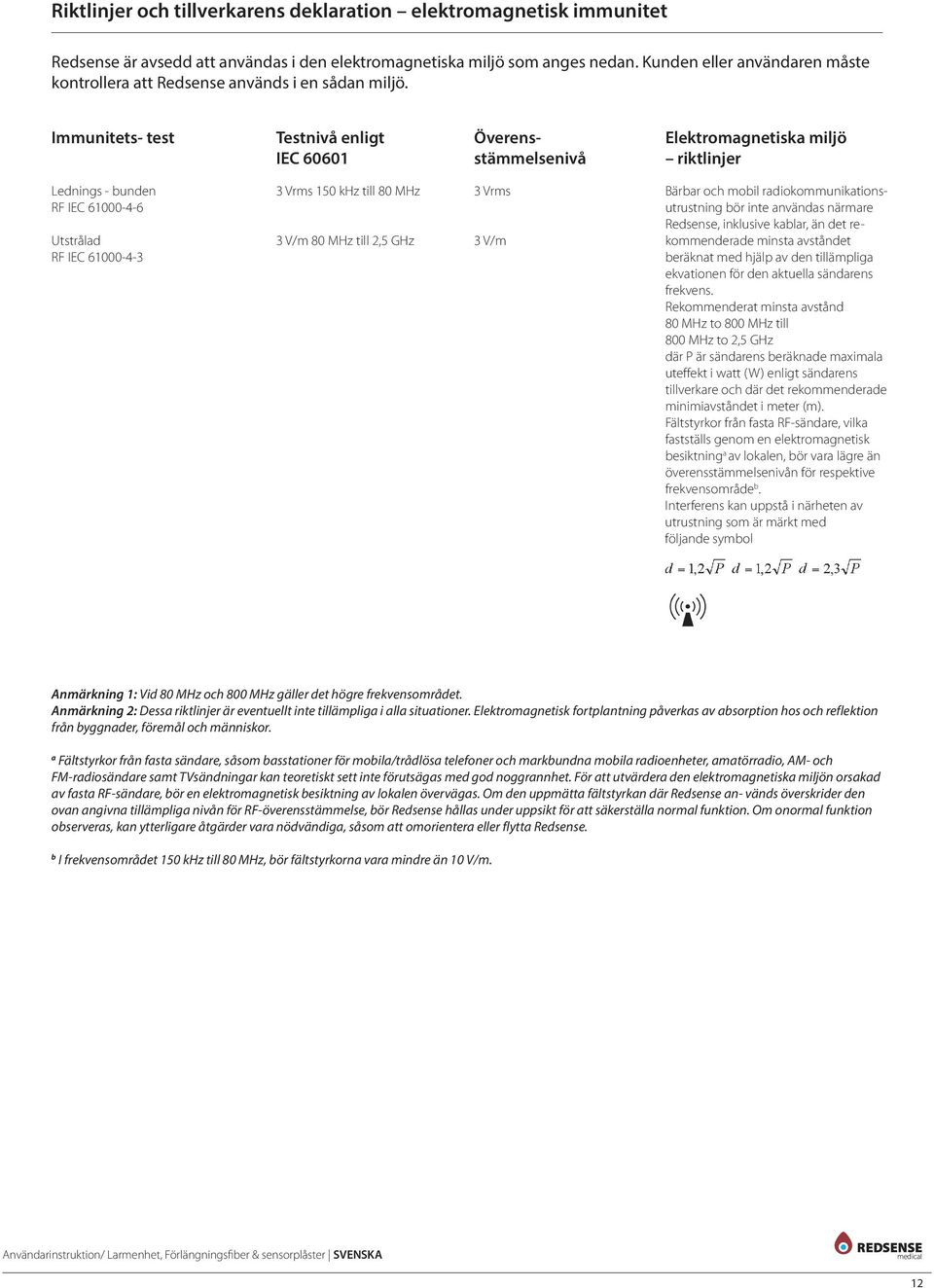 Immunitets- test Testnivå enligt IEC 60601 Överensstämmelsenivå Elektromagnetiska miljö riktlinjer Lednings - bunden RF IEC 61000-4-6 Utstrålad RF IEC 61000-4-3 3 Vrms 150 khz till 80 MHz 3 V/m 80