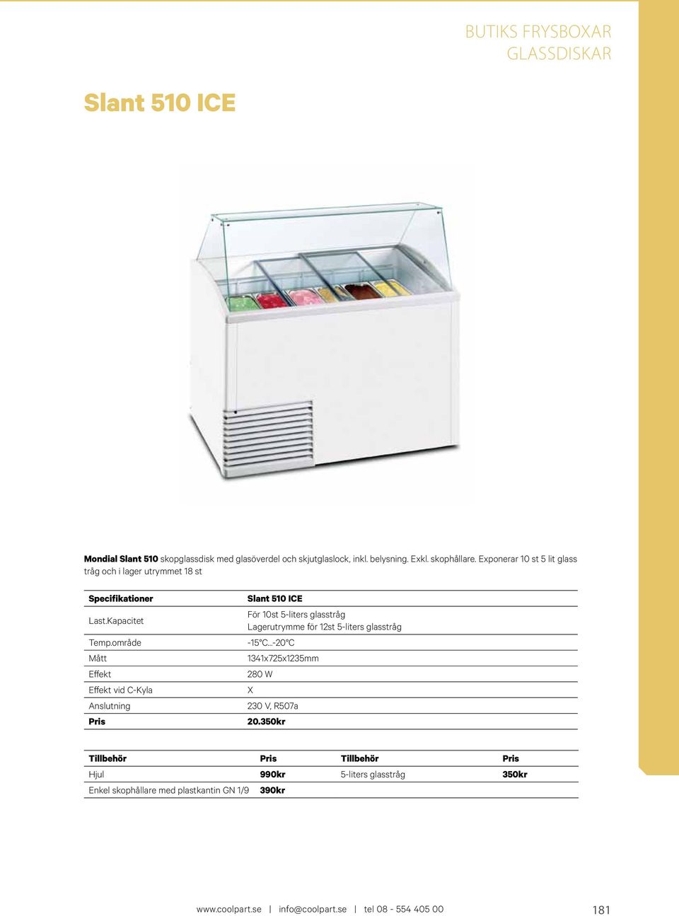 område Mått Effekt Effekt vid C-Kyla Anslutning Pris Slant 510 ICE För 10st 5-liters glasstråg Lagerutrymme för 12st