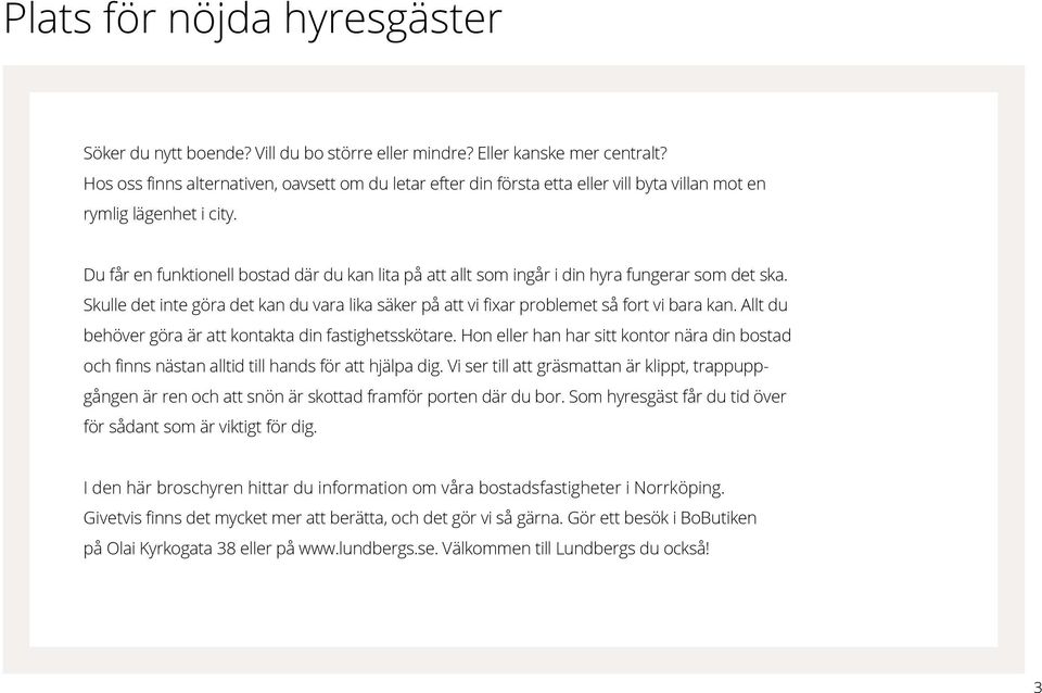 Du får en funktionell bostad där du kan lita på att allt som ingår i din hyra fungerar som det ska. Skulle det inte göra det kan du vara lika säker på att vi fixar problemet så fort vi bara kan.