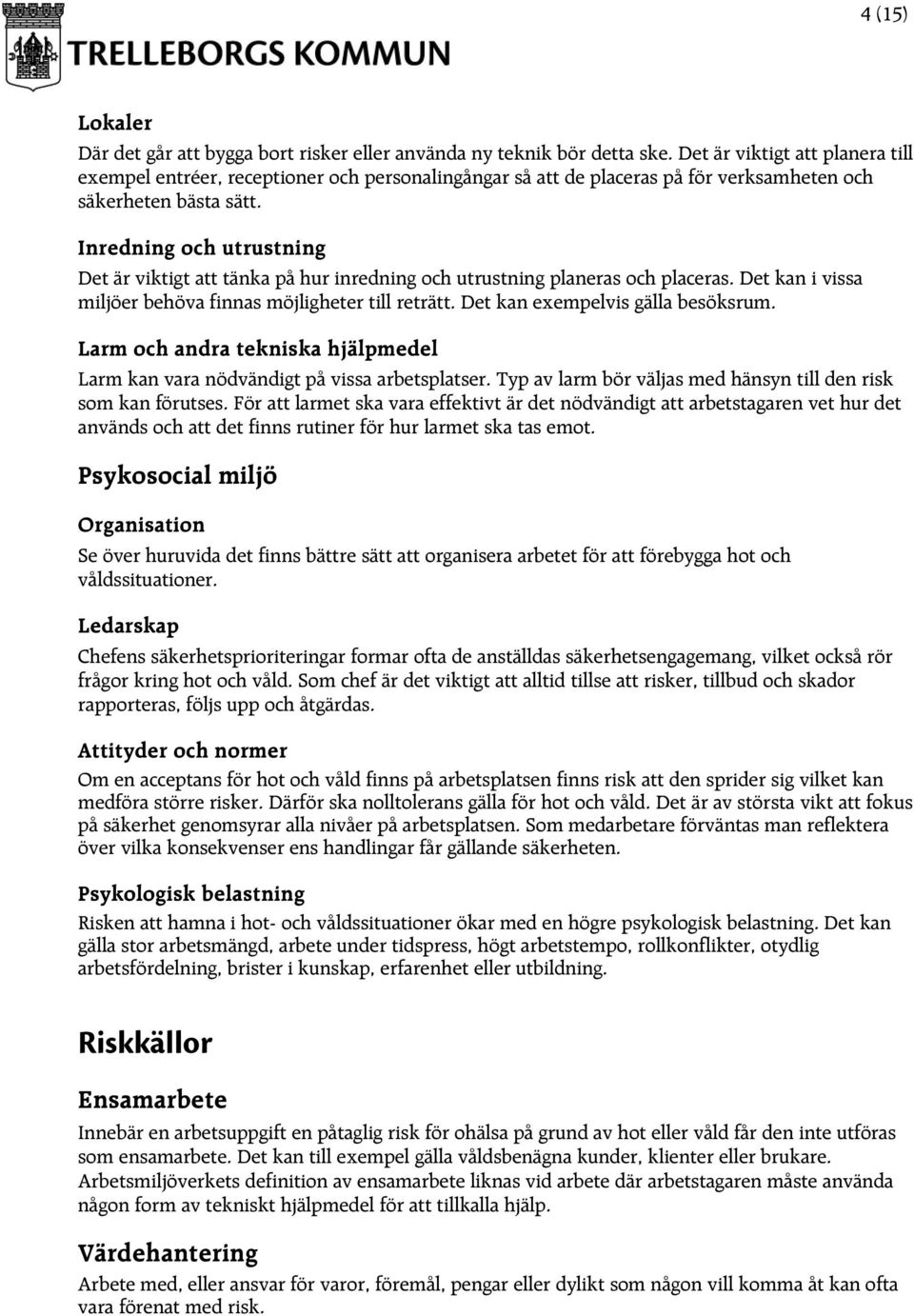 Inredning och utrustning Det är viktigt att tänka på hur inredning och utrustning planeras och placeras. Det kan i vissa miljöer behöva finnas möjligheter till reträtt.