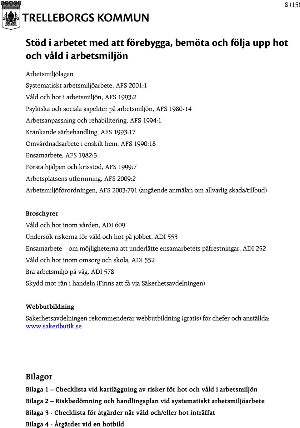 1982:3 Första hjälpen och krisstöd, AFS 1999:7 Arbetsplatsens utformning, AFS 2009:2 Arbetsmiljöförordningen, AFS 2003:791 (angående anmälan om allvarlig skada/tillbud) Broschyrer Våld och hot inom