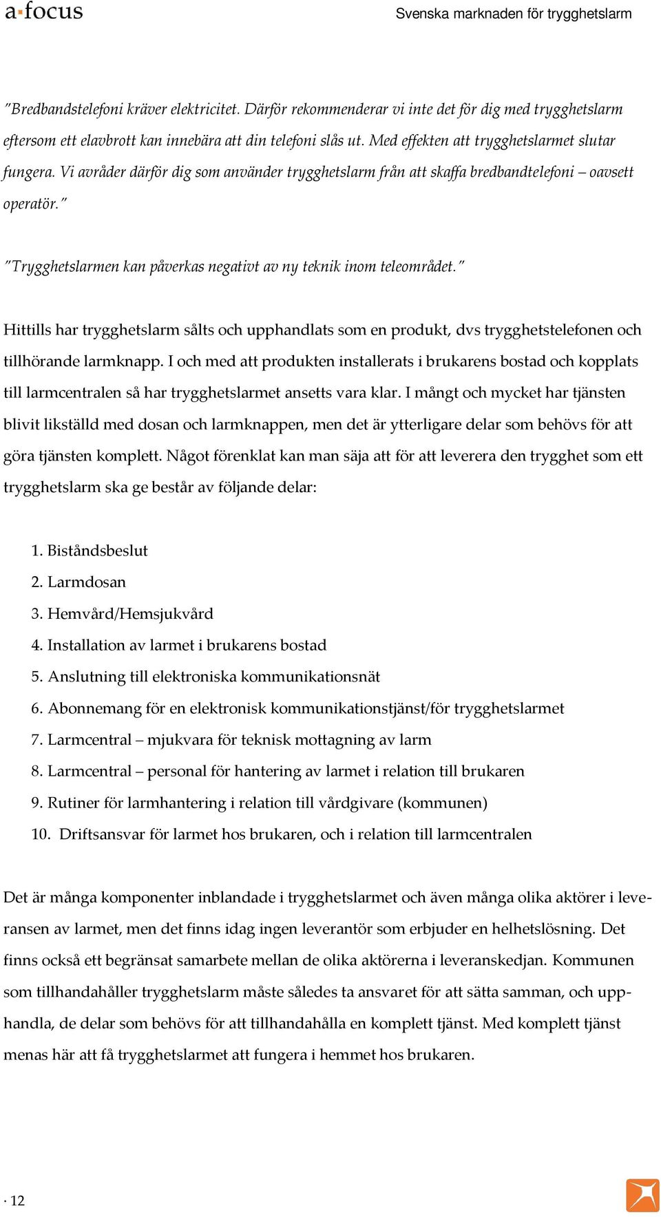 Trygghetslarmen kan påverkas negativt av ny teknik inom teleområdet. Hittills har trygghetslarm sålts och upphandlats som en produkt, dvs trygghetstelefonen och tillhörande larmknapp.