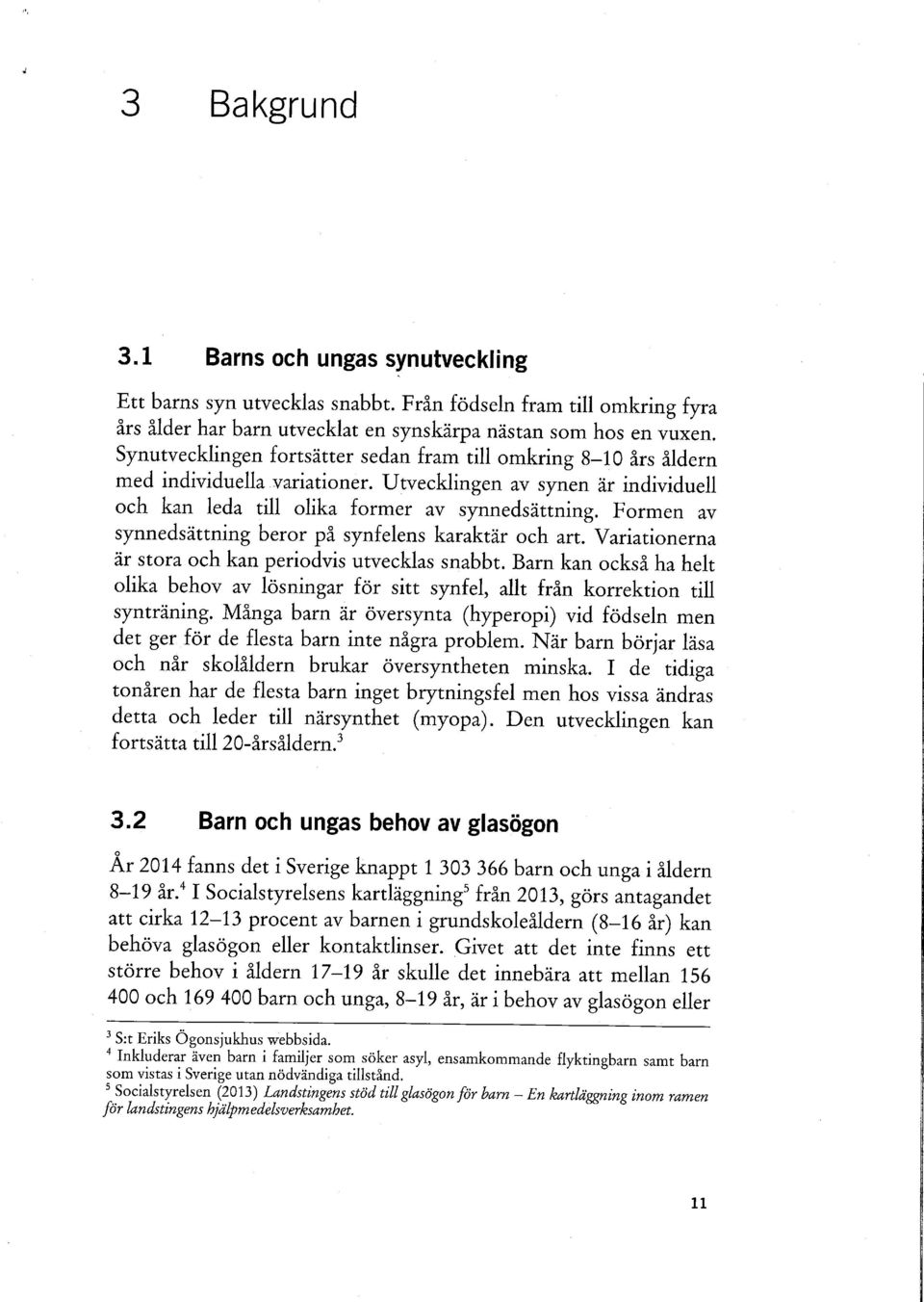 Formen av synnedsättning beror på synfelens karaktär och art. Variationerna är stora och kan periodvis utvecklas snabbt.