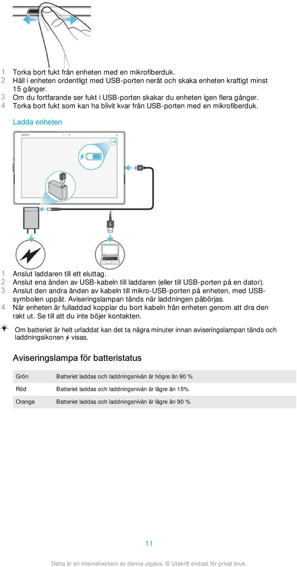 Ladda enheten 1 Anslut laddaren till ett eluttag. 2 Anslut ena änden av USB-kabeln till laddaren (eller till USB-porten på en dator).