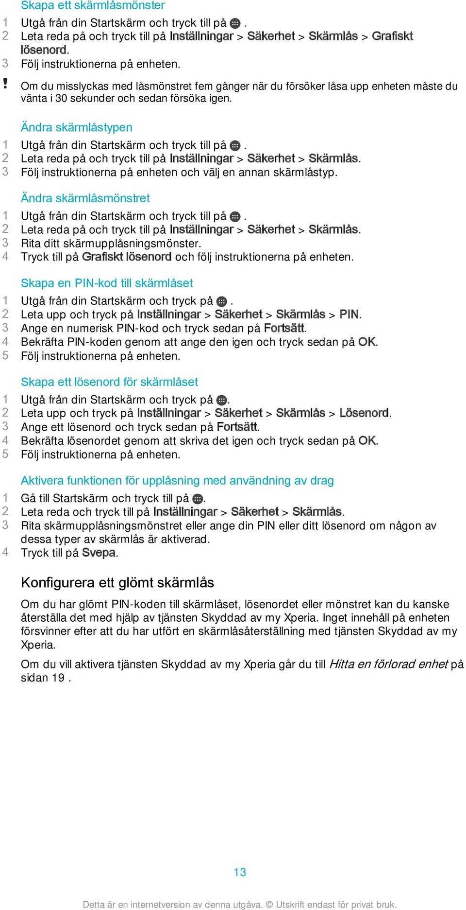 2 Leta reda på och tryck till på Inställningar > Säkerhet > Skärmlås. 3 Följ instruktionerna på enheten och välj en annan skärmlåstyp.