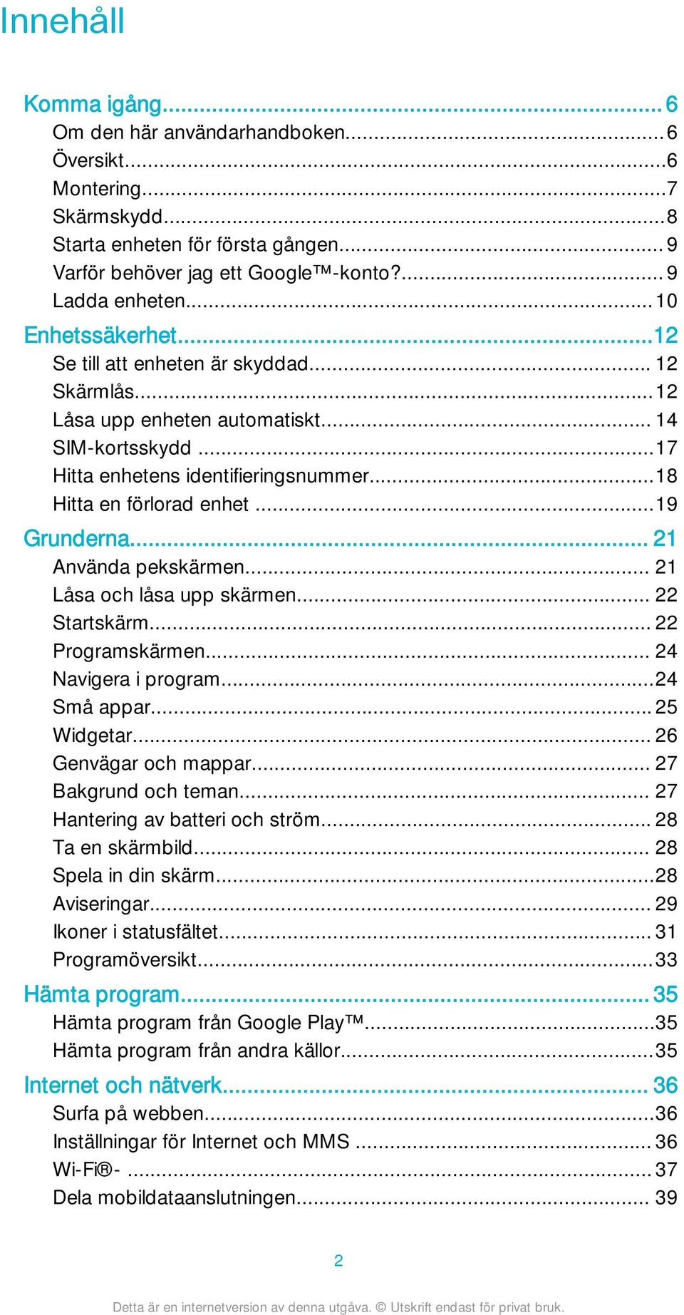 ..19 Grunderna... 21 Använda pekskärmen... 21 Låsa och låsa upp skärmen... 22 Startskärm... 22 Programskärmen... 24 Navigera i program...24 Små appar... 25 Widgetar... 26 Genvägar och mappar.