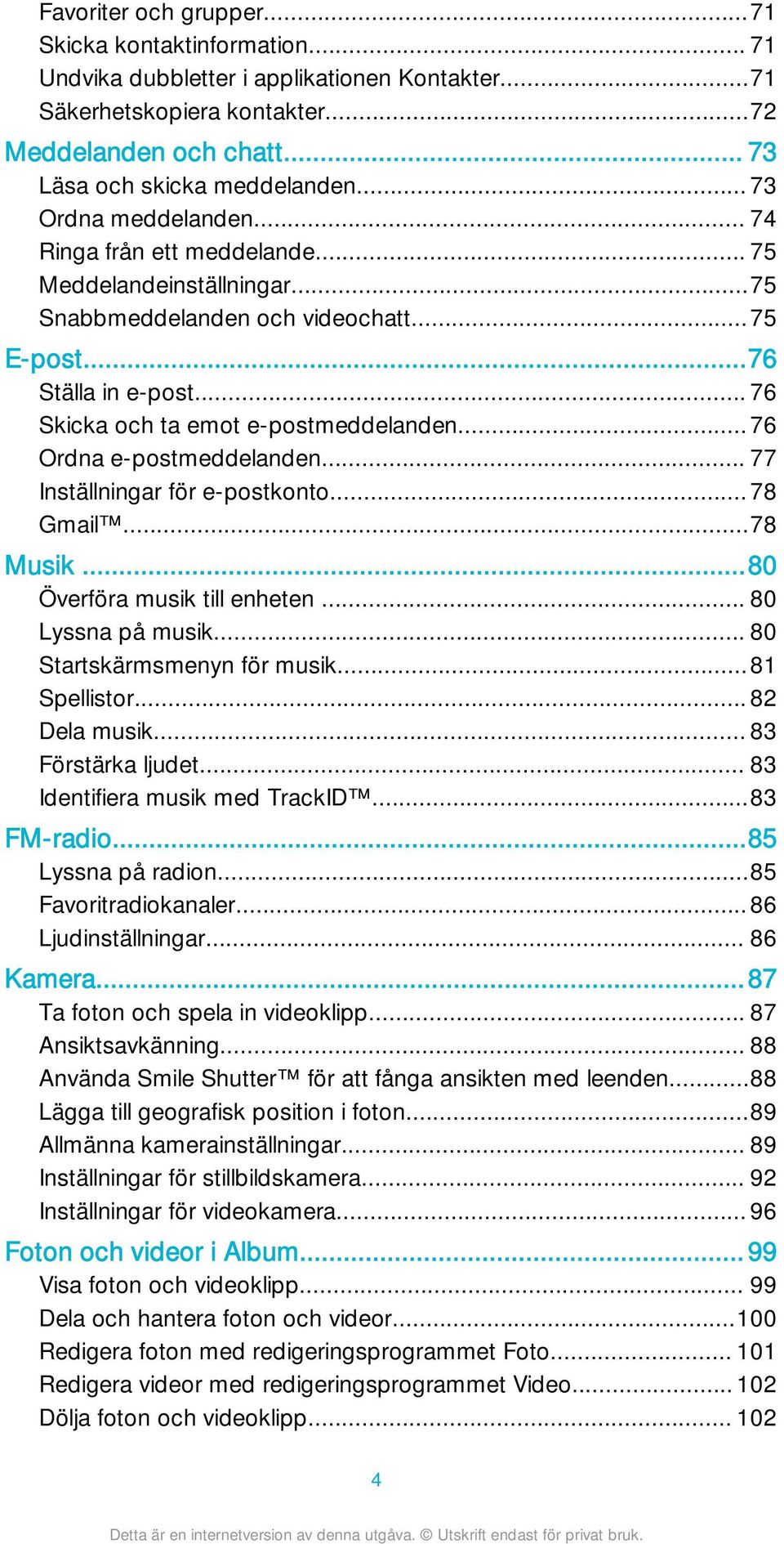 ..76 Ordna e-postmeddelanden... 77 Inställningar för e-postkonto...78 Gmail...78 Musik...80 Överföra musik till enheten... 80 Lyssna på musik... 80 Startskärmsmenyn för musik...81 Spellistor.