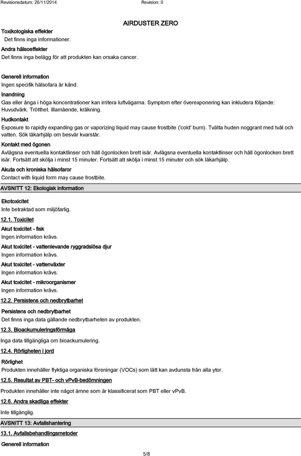 Hudkontakt Exposure to rapidly expanding gas or vaporizing liquid may cause frostbite ('cold' burn). Tvätta huden noggrant med tvål och vatten. Sök läkarhjälp om besvär kvarstår.