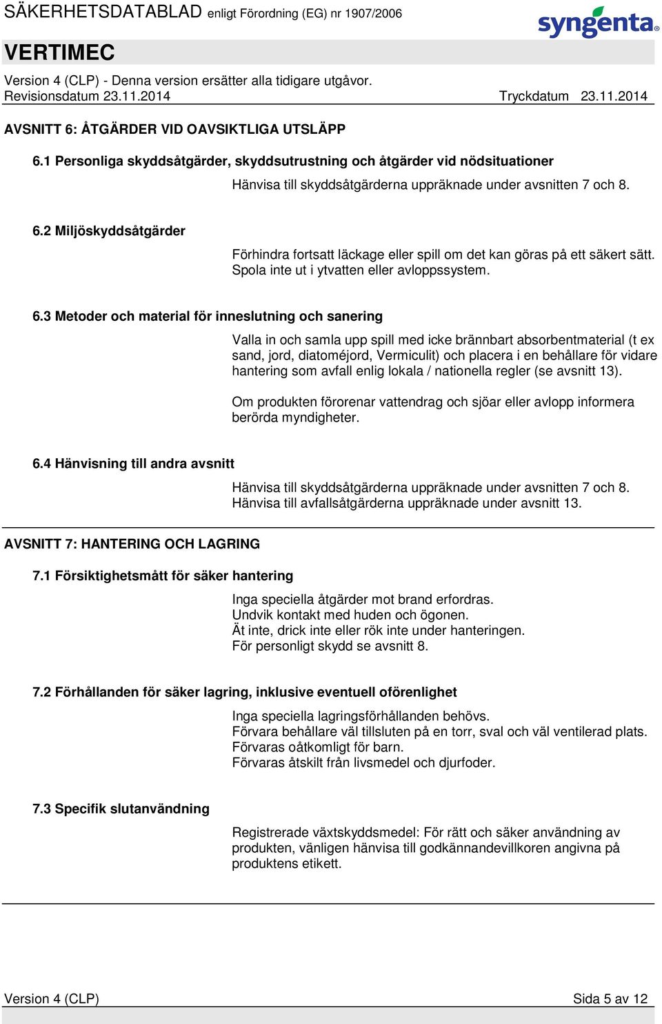 3 Metoder och material för inneslutning och sanering Valla in och samla upp spill med icke brännbart absorbentmaterial (t ex sand, jord, diatoméjord, Vermiculit) och placera i en behållare för vidare