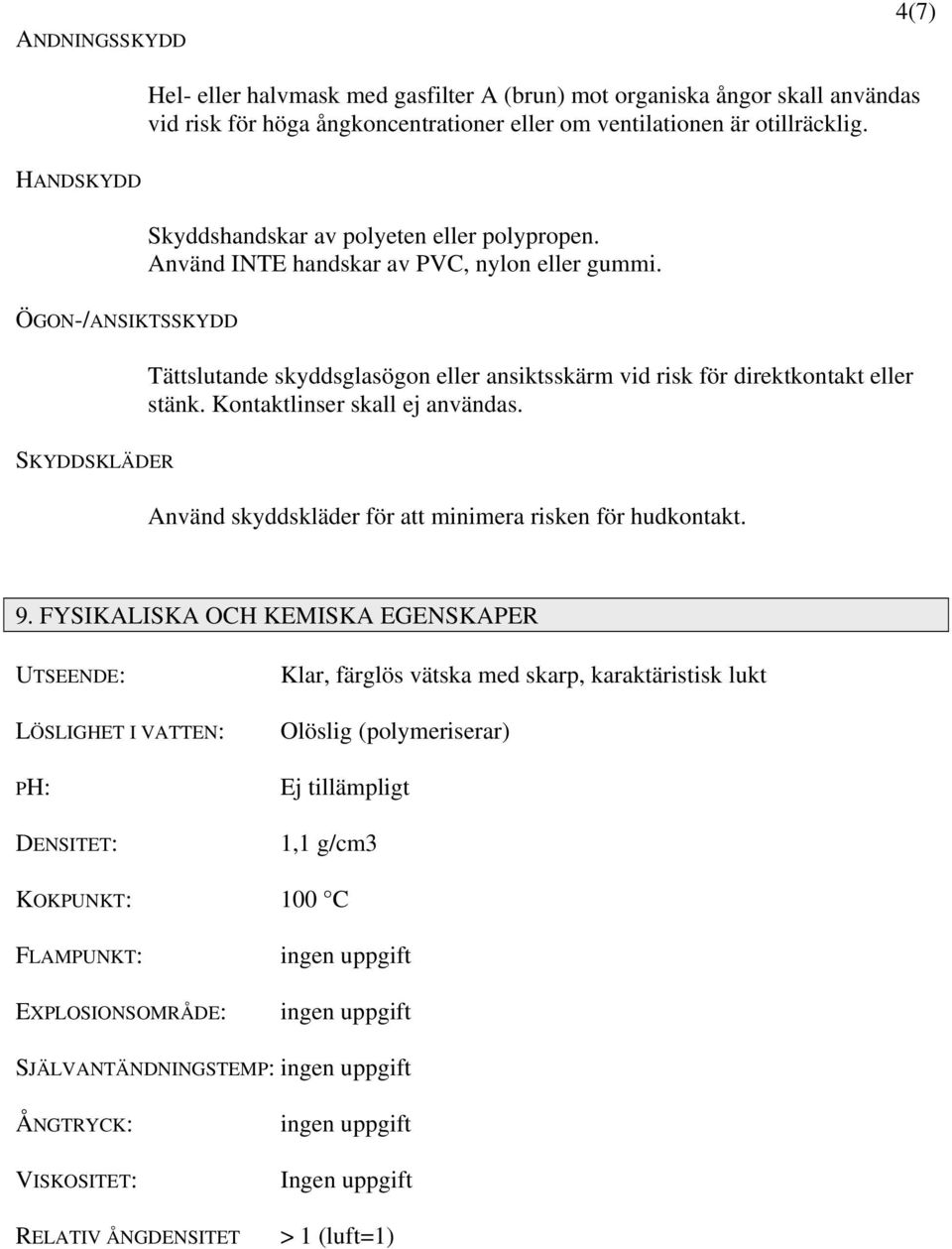 ÖGON-/ANSIKTSSKYDD Tättslutande skyddsglasögon eller ansiktsskärm vid risk för direktkontakt eller stänk. Kontaktlinser skall ej användas.