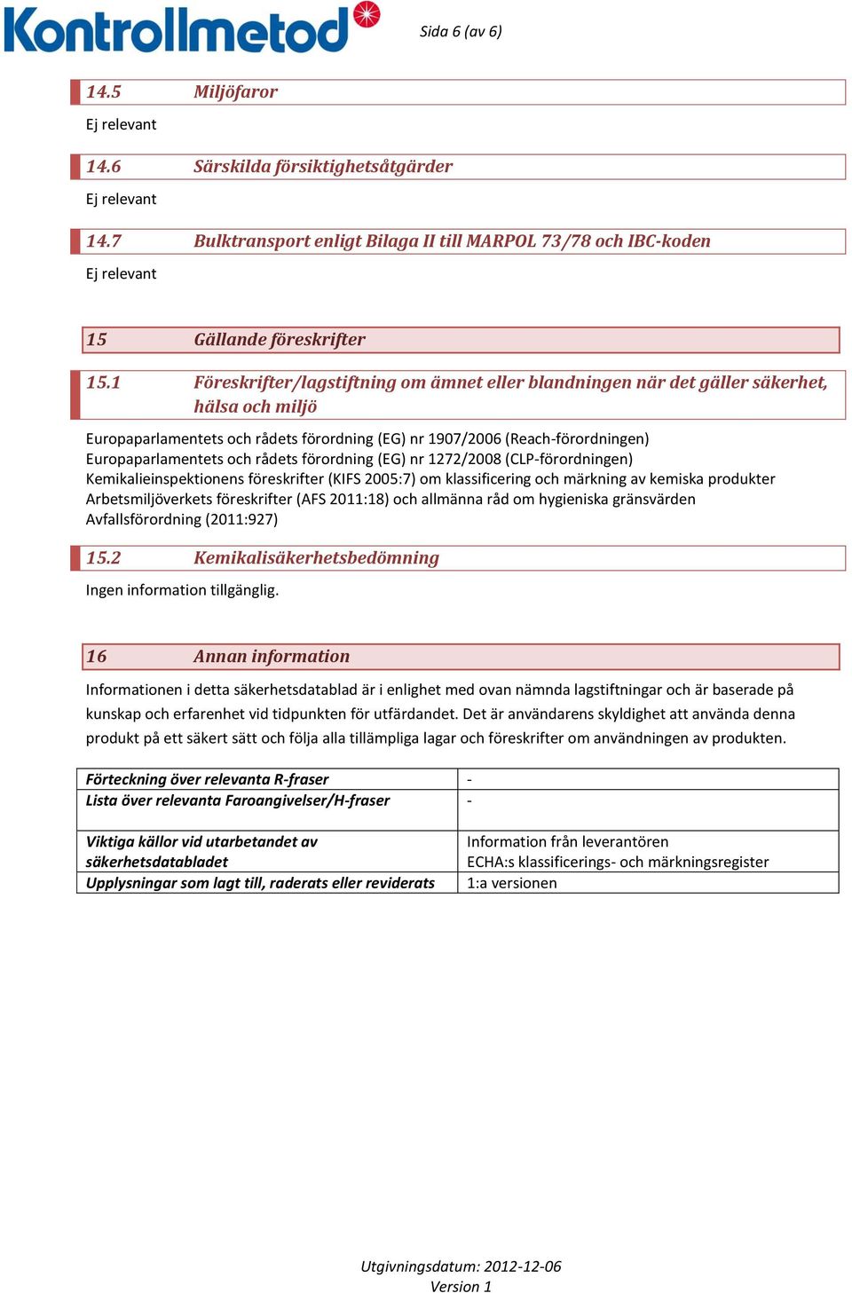 rådets förordning (EG) nr 1272/2008 (CLP-förordningen) Kemikalieinspektionens föreskrifter (KIFS 2005:7) om klassificering och märkning av kemiska produkter Arbetsmiljöverkets föreskrifter (AFS